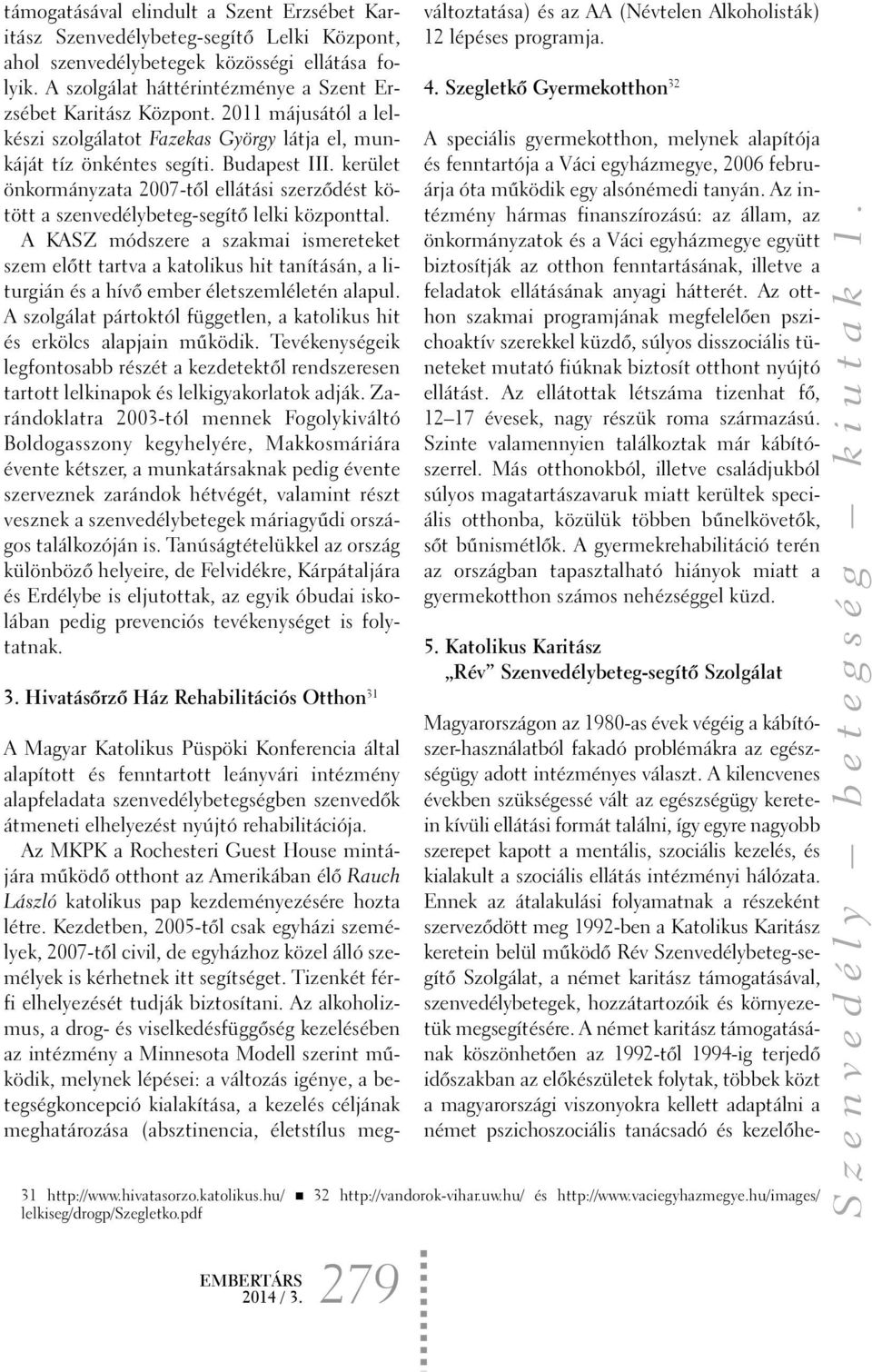 kerület önkormányzata 2007-tõl ellátási szerzõdést kötött a szenvedélybeteg-segítõ lelki központtal.