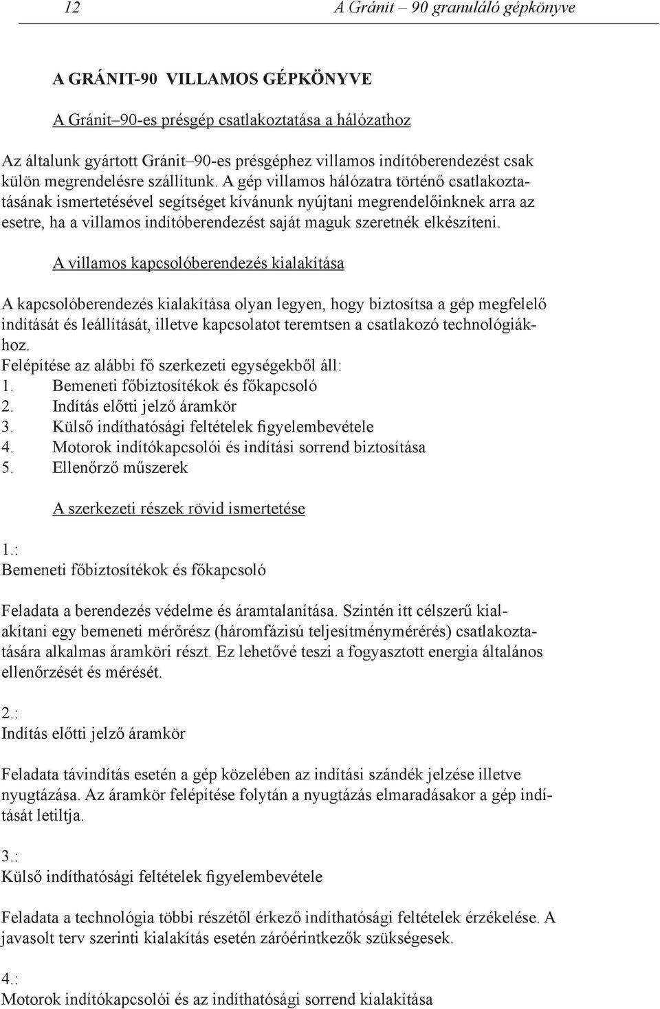 A gép villamos hálózatra történő csatlakoztatásának ismertetésével segítséget kívánunk nyújtani megrendelőinknek arra az esetre, ha a villamos indítóberendezést saját maguk szeretnék elkészíteni.