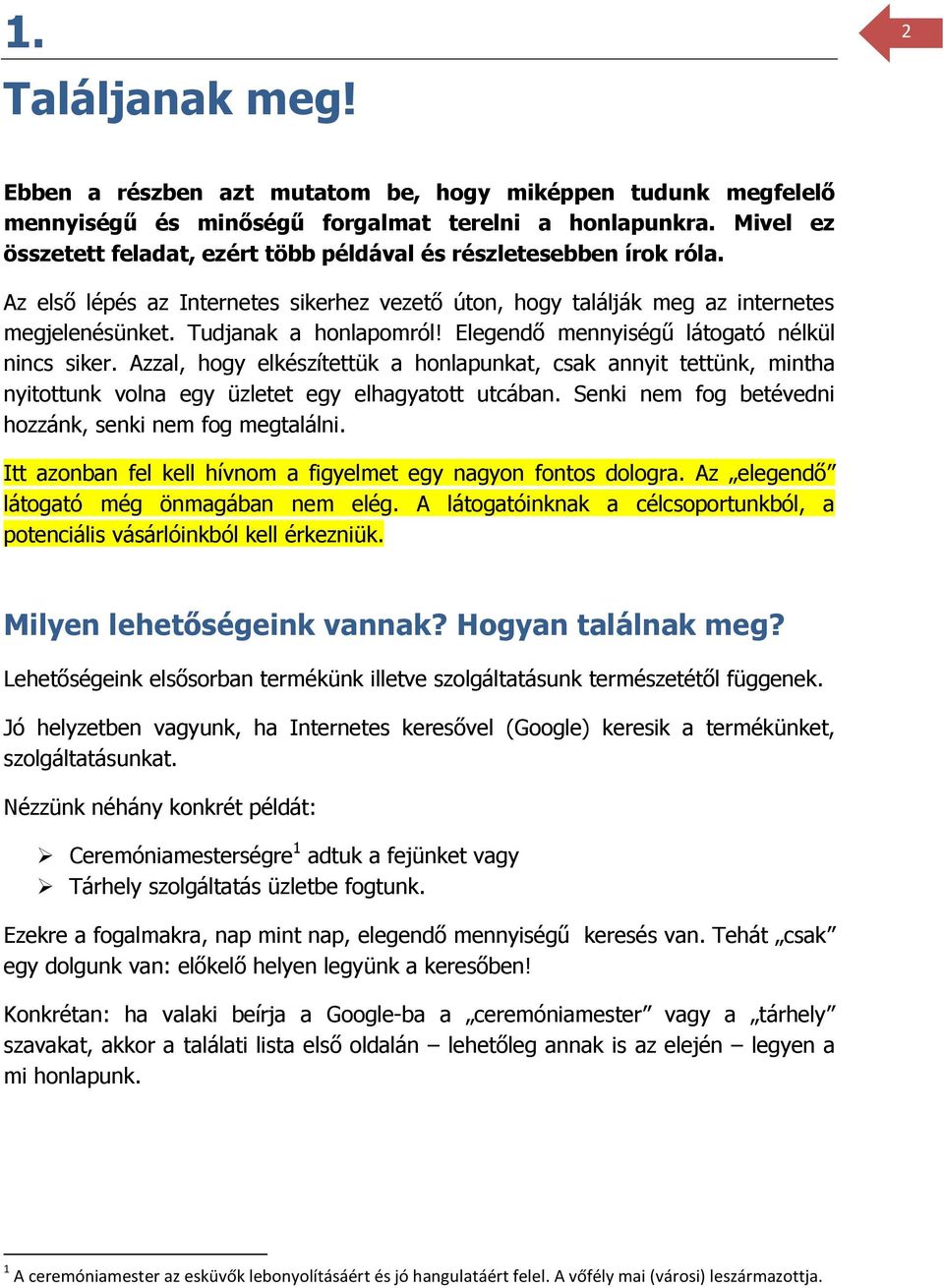 Elegendő mennyiségű látogató nélkül nincs siker. Azzal, hogy elkészítettük a honlapunkat, csak annyit tettünk, mintha nyitottunk volna egy üzletet egy elhagyatott utcában.