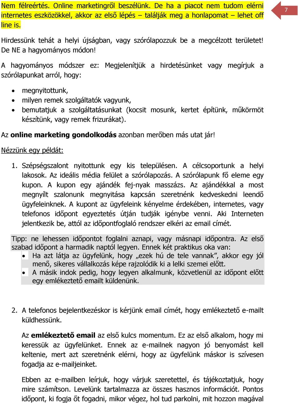 A hagyományos módszer ez: Megjelenítjük a hirdetésünket vagy megírjuk a szórólapunkat arról, hogy: megnyitottunk, milyen remek szolgáltatók vagyunk, bemutatjuk a szolgáltatásunkat (kocsit mosunk,