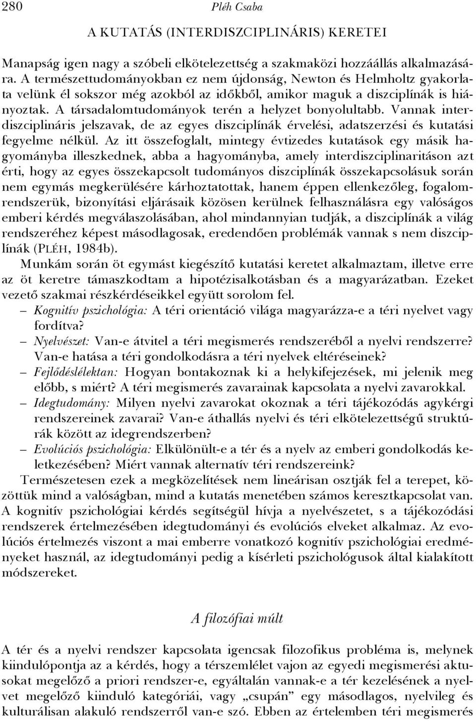 A társadalomtudományok terén a helyzet bonyolultabb. Vannak interdiszciplináris jelszavak, de az egyes diszciplínák érvelési, adatszerzési és kutatási fegyelme nélkül.