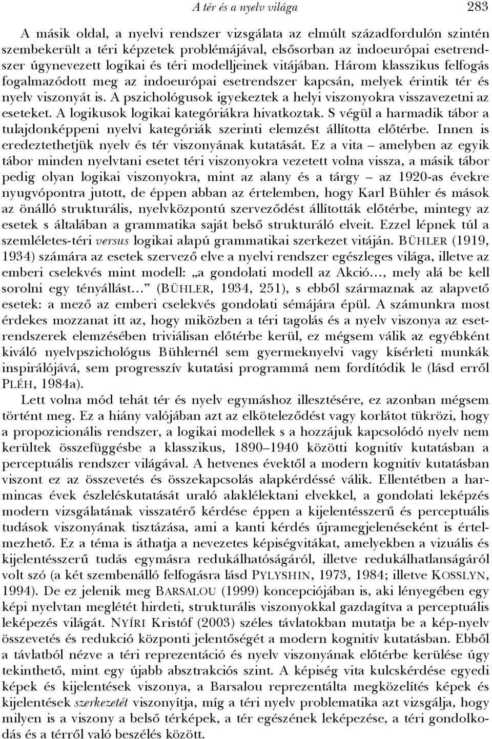 A pszichológusok igyekeztek a helyi viszonyokra visszavezetni az eseteket. A logikusok logikai kategóriákra hivatkoztak.