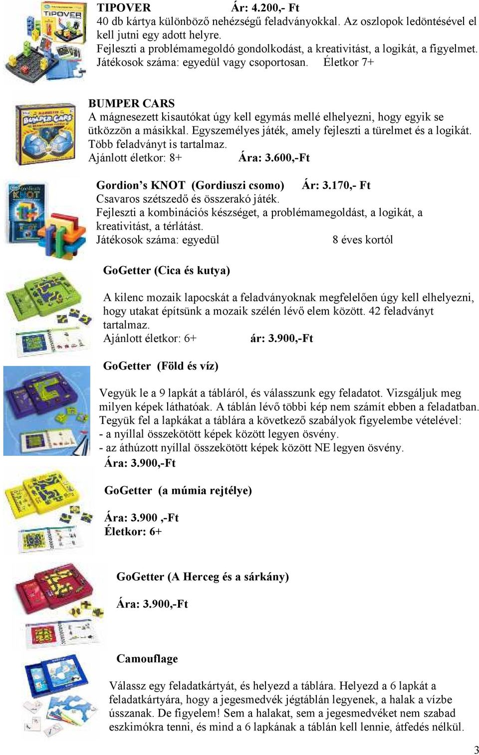 Életkor 7+ BUMPER CARS A mágnesezett kisautókat úgy kell egymás mellé elhelyezni, hogy egyik se ütközzön a másikkal. Egyszemélyes játék, amely fejleszti a türelmet és a logikát.