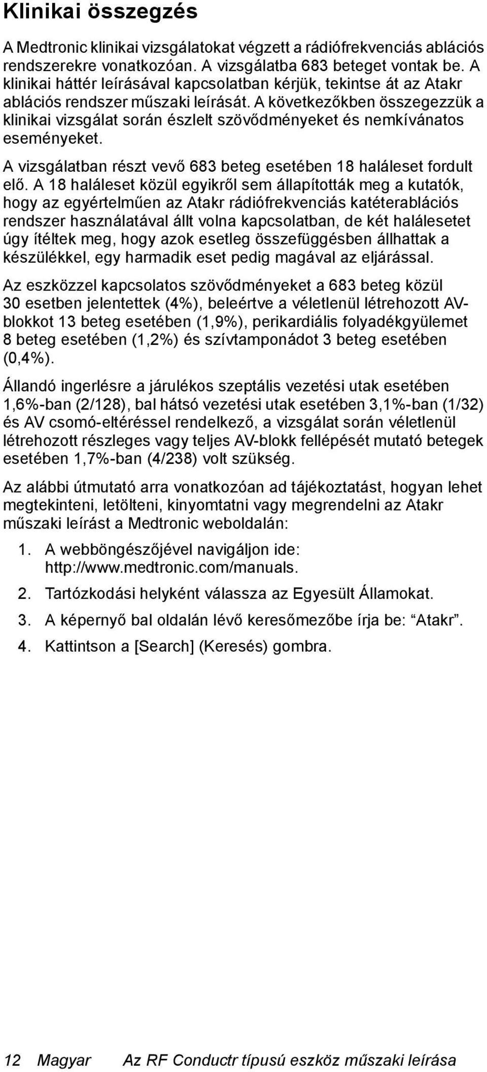 A következőkben összegezzük a klinikai vizsgálat során észlelt szövődményeket és nemkívánatos eseményeket. A vizsgálatban részt vevő 683 beteg esetében 18 haláleset fordult elő.