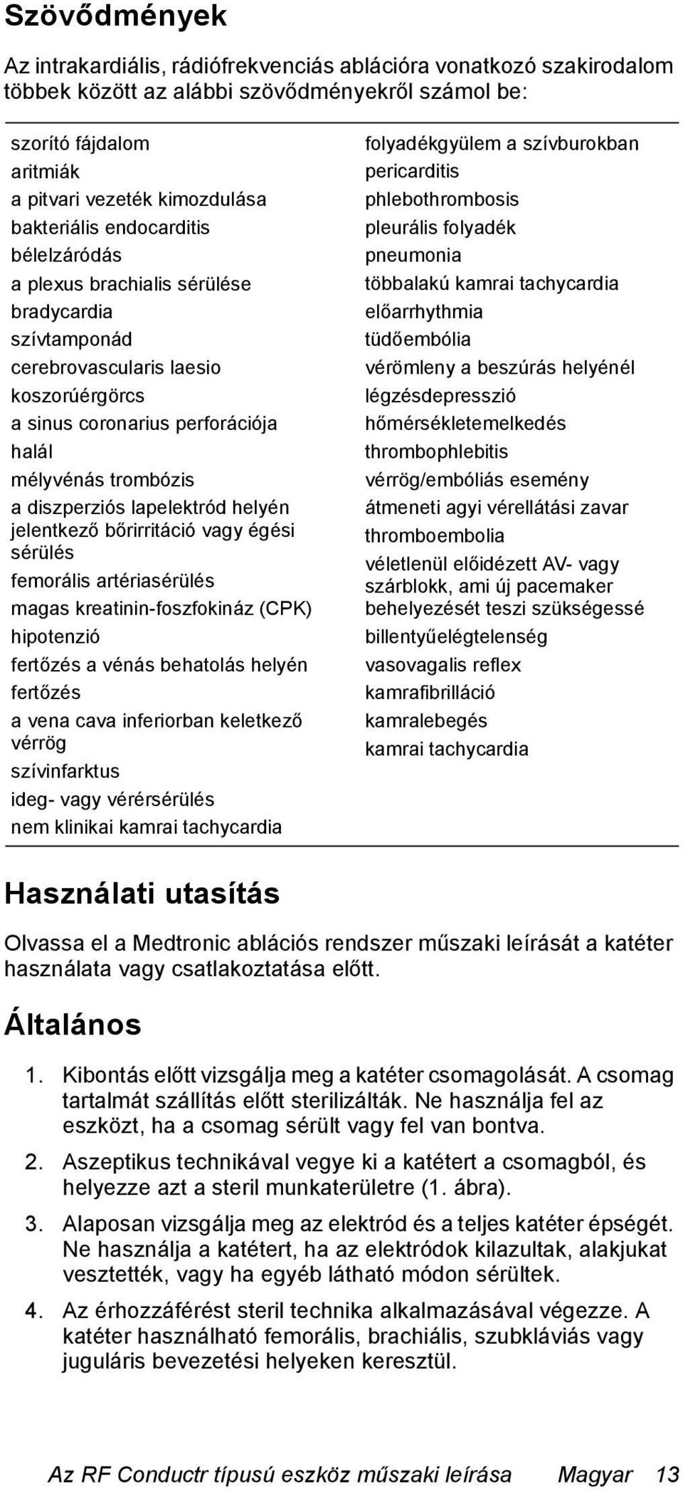 diszperziós lapelektród helyén jelentkező bőrirritáció vagy égési sérülés femorális artériasérülés magas kreatinin-foszfokináz (CPK) hipotenzió fertőzés a vénás behatolás helyén fertőzés a vena cava