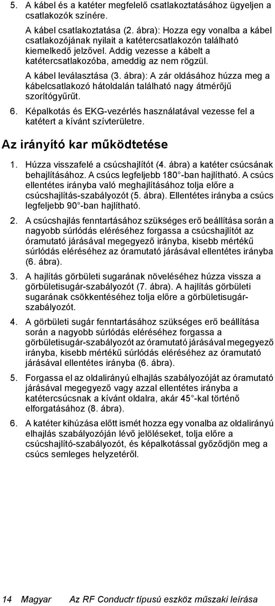 A kábel leválasztása (3. ábra): A zár oldásához húzza meg a kábelcsatlakozó hátoldalán található nagy átmérőjű szorítógyűrűt. 6.