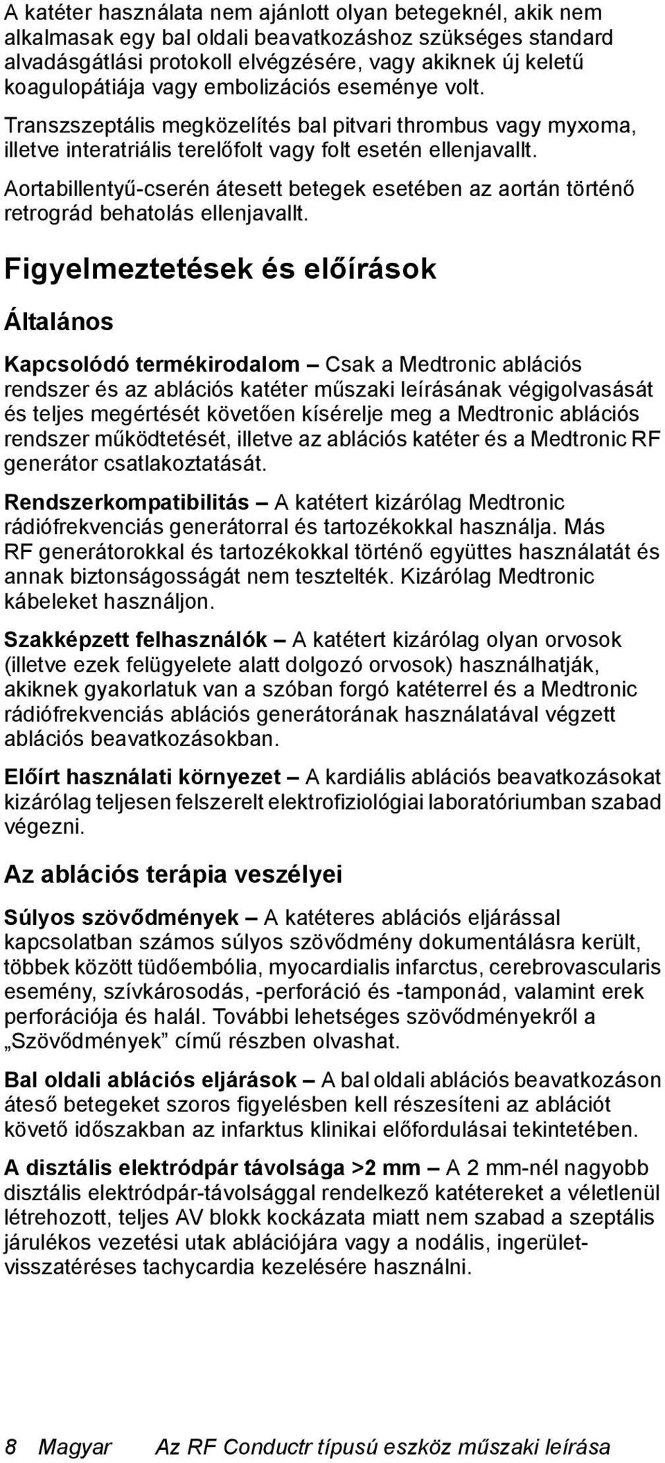 Aortabillentyű-cserén átesett betegek esetében az aortán történő retrográd behatolás ellenjavallt.