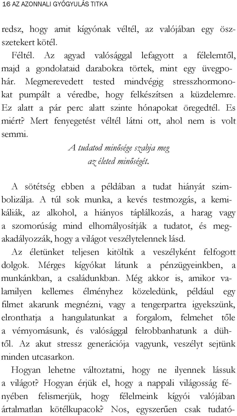 Ez alatt a pár perc alatt szinte hónapokat öregedtél. Es miért? Mert fenyegetést véltél látni ott, ahol nem is volt semmi. A tudatod minősége szabja meg az életed minőségét.