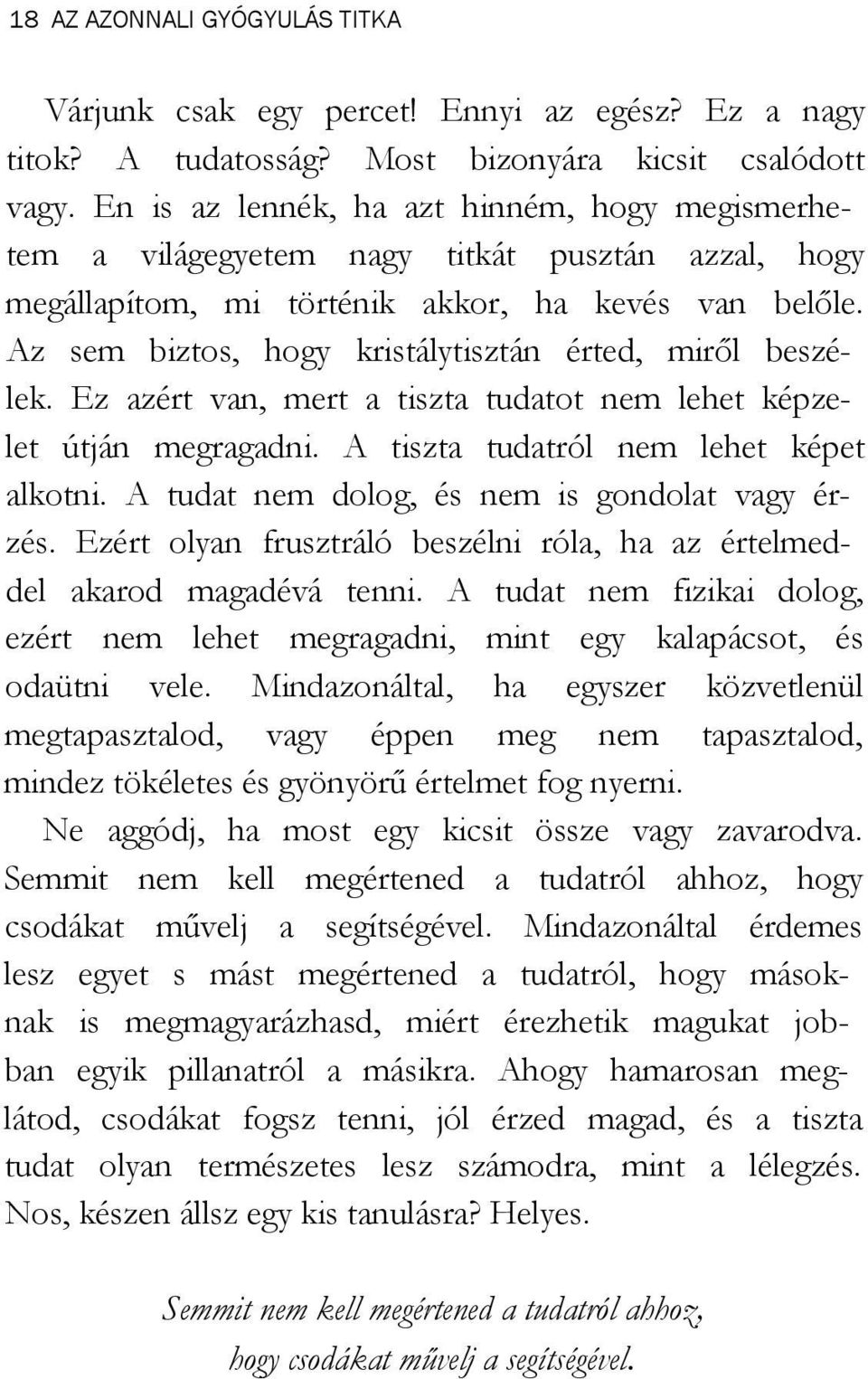 Az sem biztos, hogy kristálytisztán érted, miről beszélek. Ez azért van, mert a tiszta tudatot nem lehet képzelet útján megragadni. A tiszta tudatról nem lehet képet alkotni.