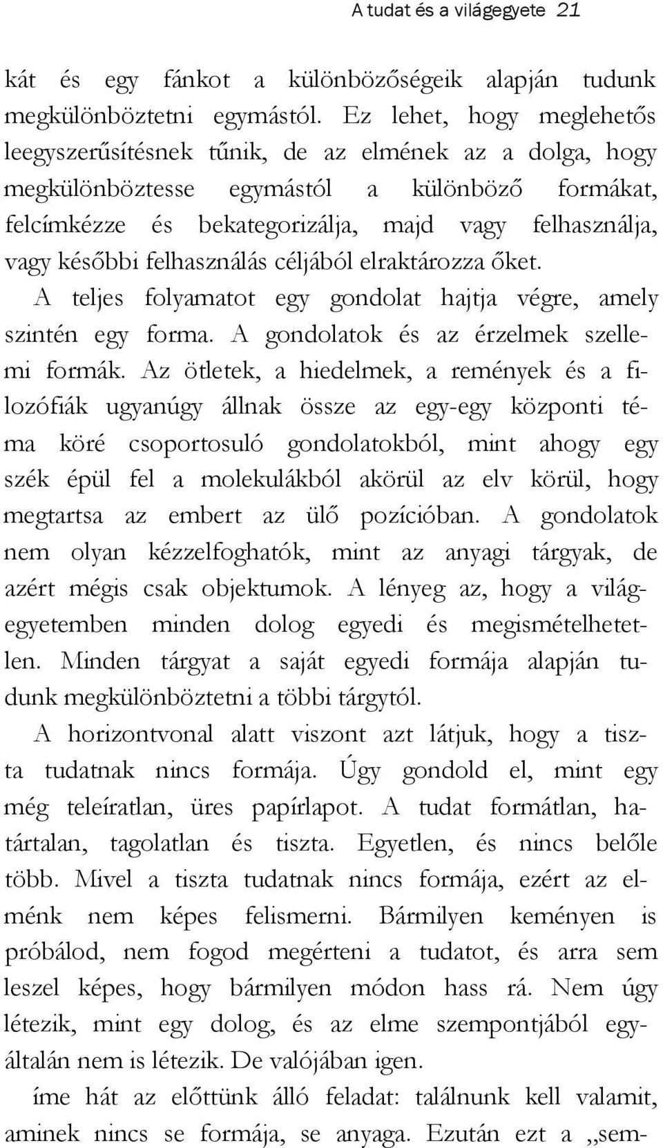 későbbi felhasználás céljából elraktározza őket. A teljes folyamatot egy gondolat hajtja végre, amely szintén egy forma. A gondolatok és az érzelmek szellemi formák.