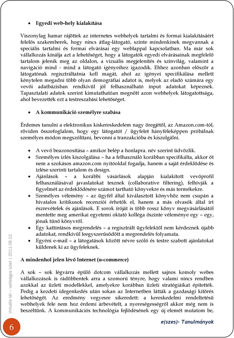 Ma már sok vállalkozás kínálja azt a lehetőséget, hogy a látogatók egyedi elvárásainak megfelelő tartalom jelenik meg az oldalon, a vizuális megjelenítés és színvilág, valamint a navigáció mind -