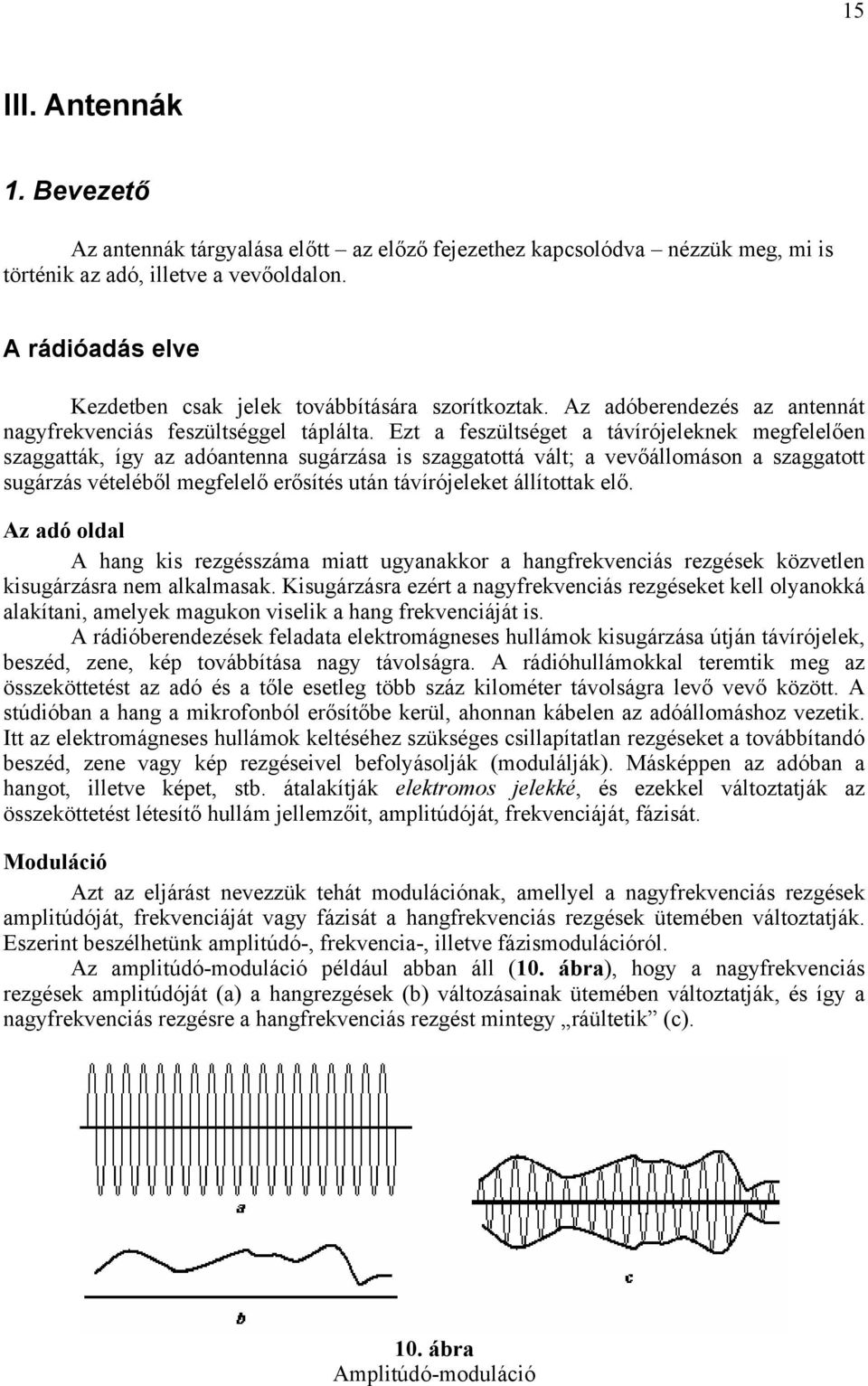 Ezt a feszültséget a távírójeleknek megfelelően szaggatták, így az adóantenna sugárzása is szaggatottá vált; a vevőállomáson a szaggatott sugárzás vételéből megfelelő erősítés után távírójeleket