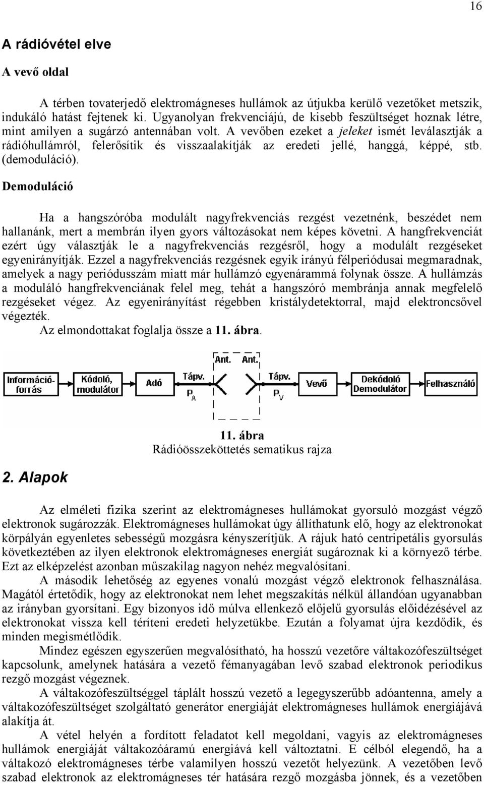 A vevőben ezeket a jeleket ismét leválasztják a rádióhullámról, felerősítik és visszaalakítják az eredeti jellé, hanggá, képpé, stb. (demoduláció).