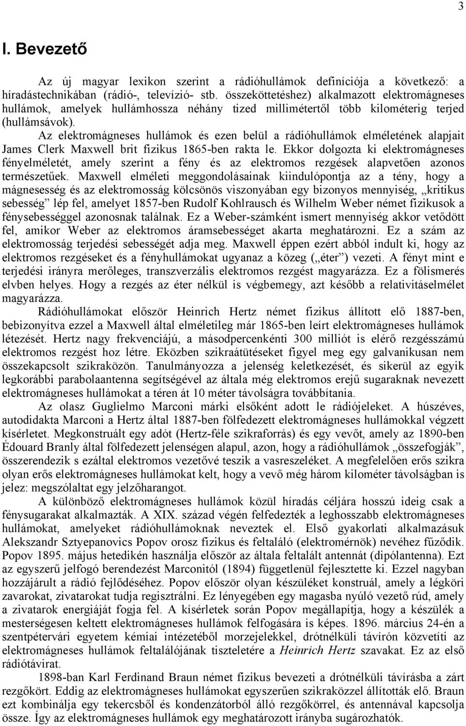 Az elektromágneses hullámok és ezen belül a rádióhullámok elméletének alapjait James Clerk Maxwell brit fizikus 1865-ben rakta le.