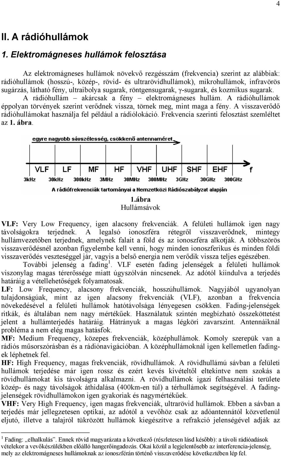 infravörös sugárzás, látható fény, ultraibolya sugarak, röntgensugarak, γ-sugarak, és kozmikus sugarak. A rádióhullám akárcsak a fény elektromágneses hullám.