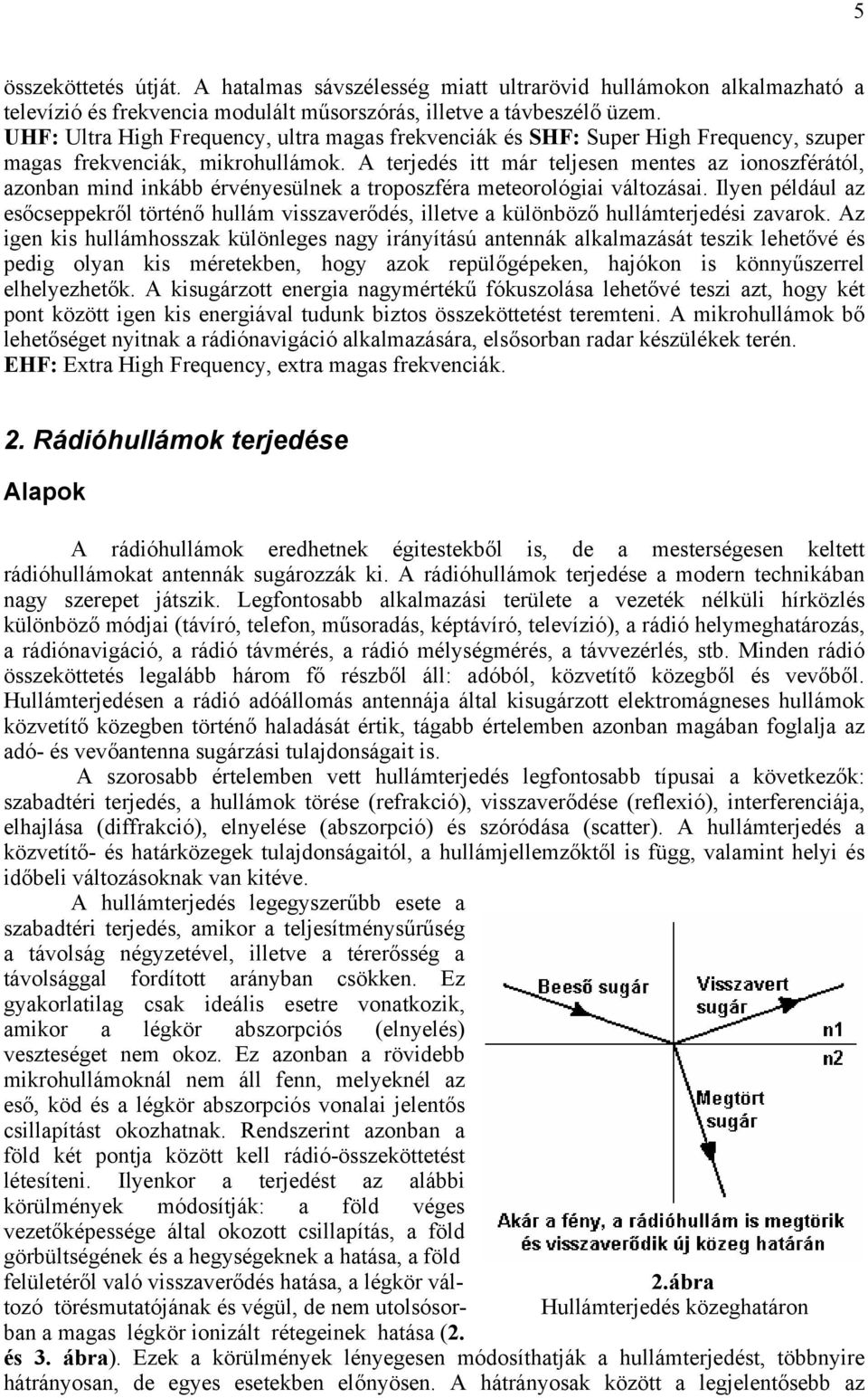 A terjedés itt már teljesen mentes az ionoszférától, azonban mind inkább érvényesülnek a troposzféra meteorológiai változásai.