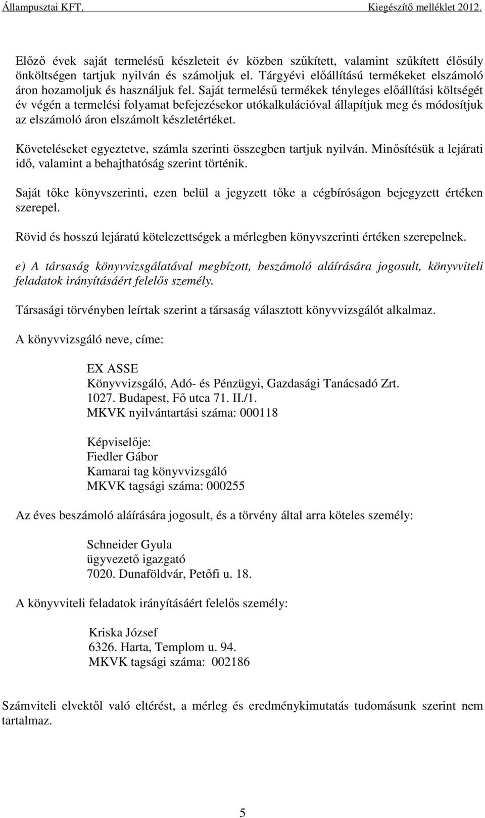 Saját termelésű termékek tényleges előállítási költségét év végén a termelési folyamat befejezésekor utókalkulációval állapítjuk meg és módosítjuk az elszámoló áron elszámolt készletértéket.