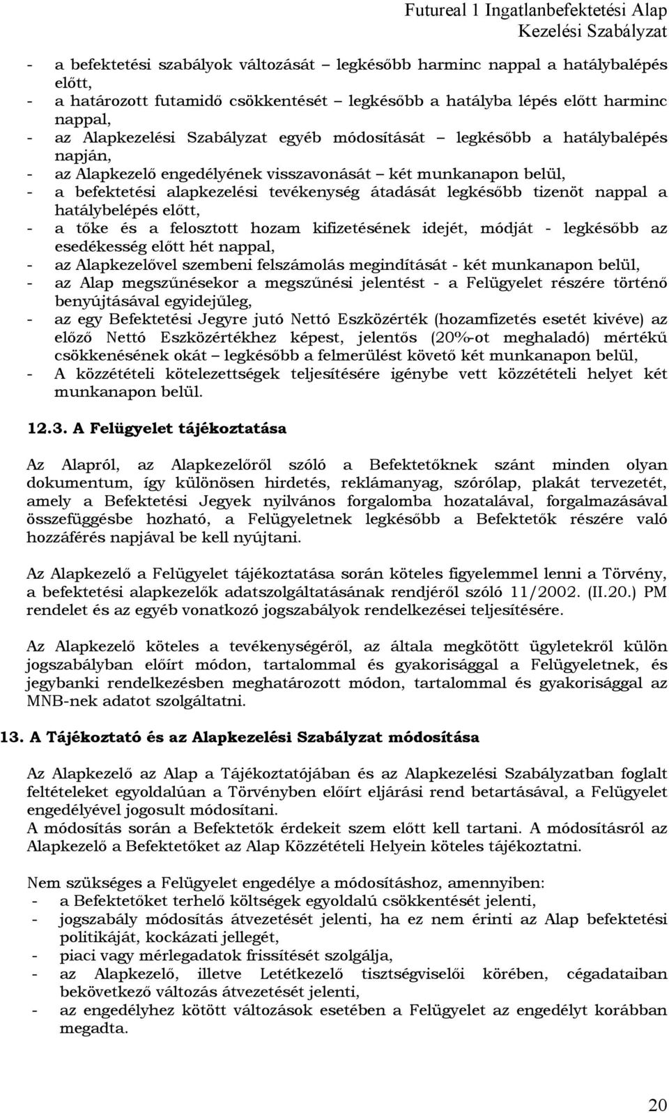 hatálybelépés előtt, - a tőke és a felosztott hozam kifizetésének idejét, módját - legkésőbb az esedékesség előtt hét nappal, - az Alapkezelővel szembeni felszámolás megindítását - két munkanapon