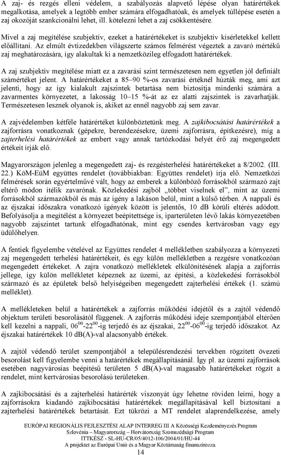 Az elmúlt évtizedekben világszerte számos felmérést végeztek a zavaró mértékő zaj meghatározására, így alakultak ki a nemzetközileg elfogadott határértékek.