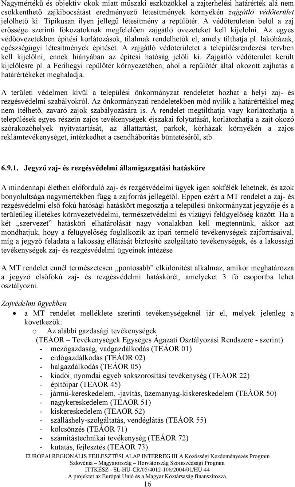 Az egyes védıövezetekben építési korlátozások, tilalmak rendelhetık el, amely tilthatja pl. lakóházak, egészségügyi létesítmények építését.