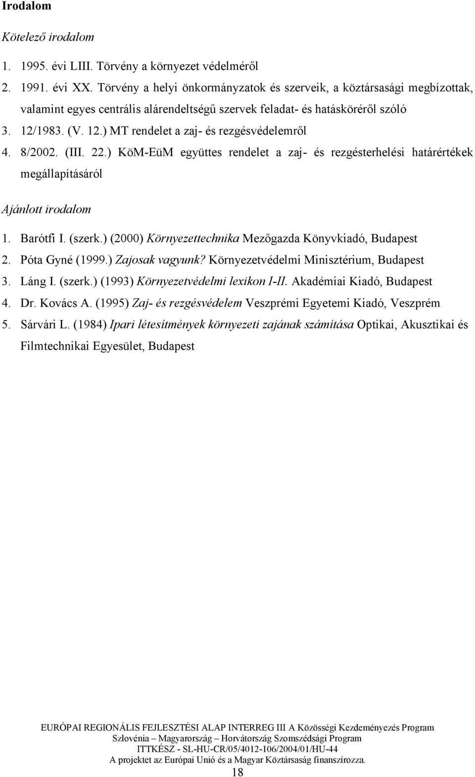 8/2002. (III. 22.) KöM-EüM együttes rendelet a zaj- és rezgésterhelési határértékek megállapításáról Ajánlott irodalom 1. Barótfi I. (szerk.) (2000) Környezettechnika Mezıgazda Könyvkiadó, Budapest 2.