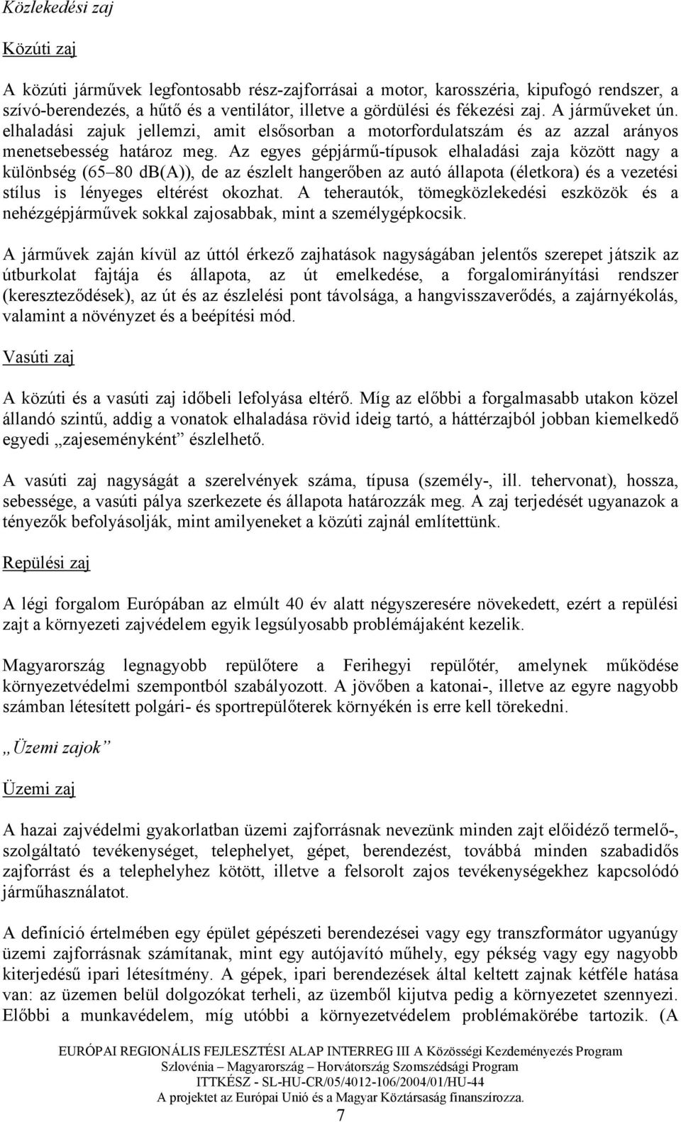 Az egyes gépjármő-típusok elhaladási zaja között nagy a különbség (65 80 db(a)), de az észlelt hangerıben az autó állapota (életkora) és a vezetési stílus is lényeges eltérést okozhat.