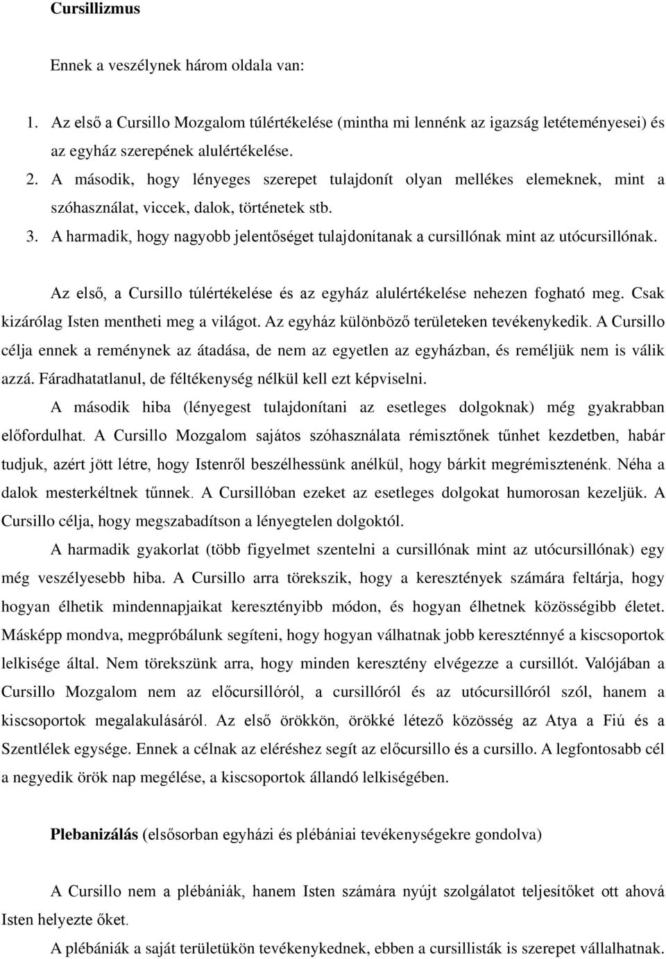 A harmadik, hogy nagyobb jelentőséget tulajdonítanak a cursillónak mint az utócursillónak. Az első, a Cursillo túlértékelése és az egyház alulértékelése nehezen fogható meg.