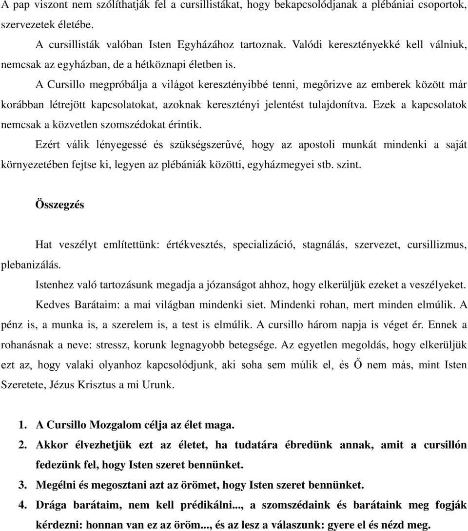 A Cursillo megpróbálja a világot keresztényibbé tenni, megőrizve az emberek között már korábban létrejött kapcsolatokat, azoknak keresztényi jelentést tulajdonítva.