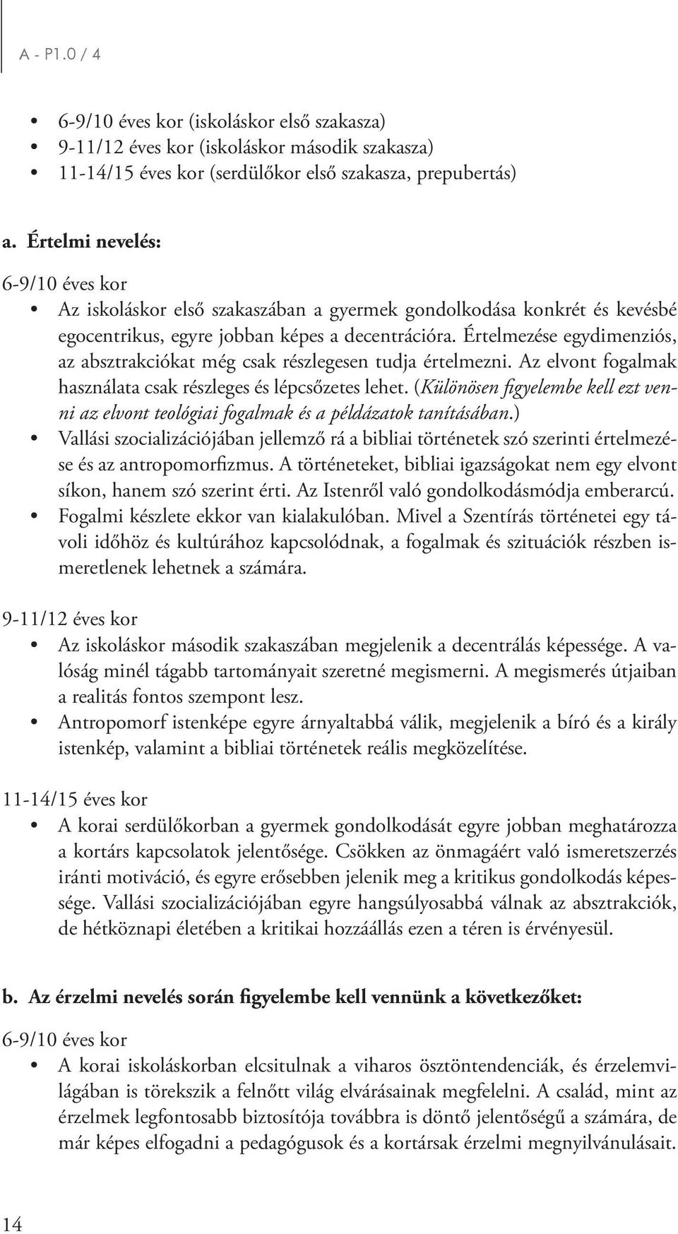 Értelmezése egydimenziós, az absztrakciókat még csak részlegesen tudja értelmezni. Az elvont fogalmak használata csak részleges és lépcsőzetes lehet.