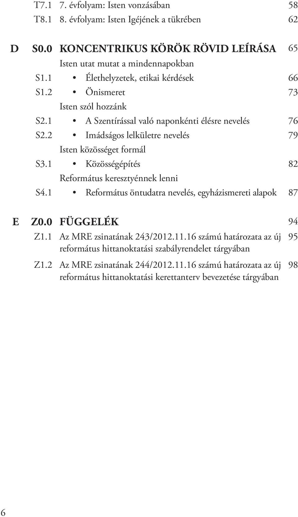 1 Közösségépítés 82 Református keresztyénnek lenni S4.1 Református öntudatra nevelés, egyházismereti alapok 87 E Z0.0 Függelék 94 Z1.1 Az MRE zsinatának 243/2012.11.