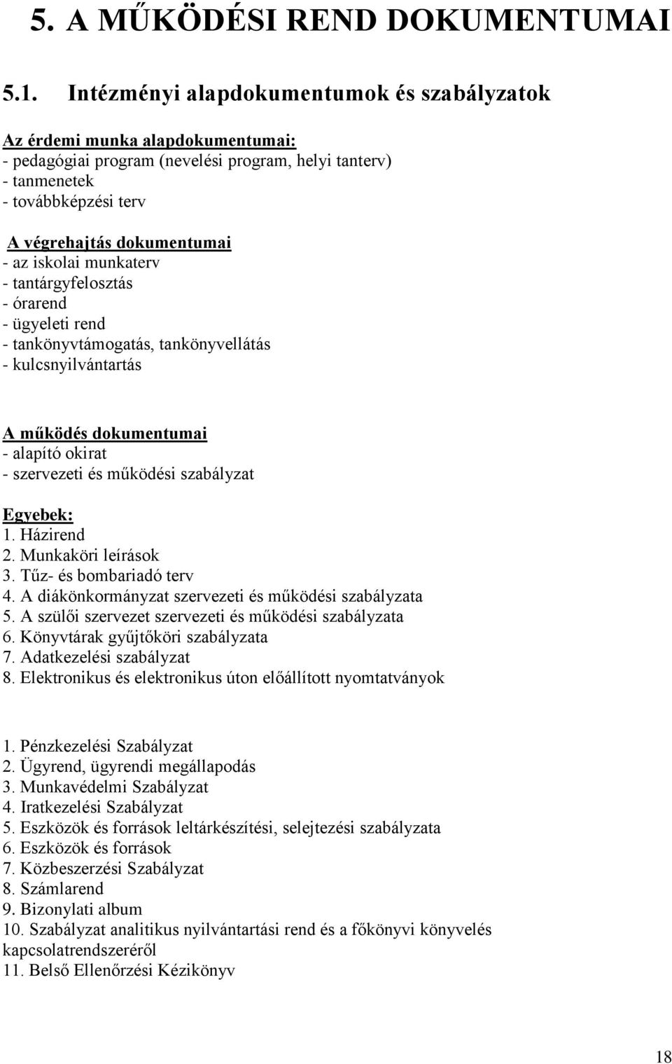 iskolai munkaterv - tantárgyfelosztás - órarend - ügyeleti rend - tankönyvtámogatás, tankönyvellátás - kulcsnyilvántartás A működés dokumentumai - alapító okirat - szervezeti és működési szabályzat