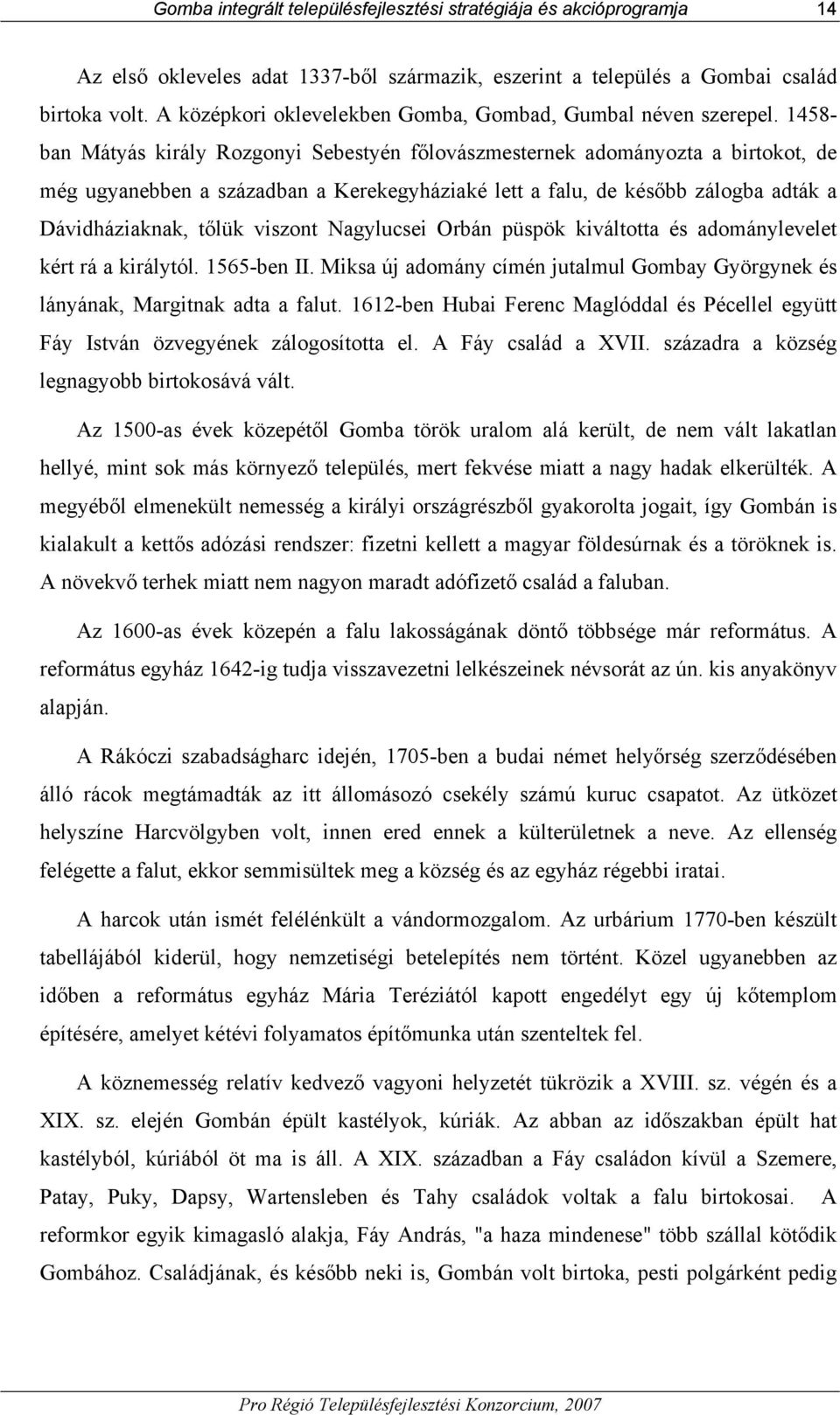 1458- ban Mátyás király Rozgonyi Sebestyén főlovászmesternek adományozta a birtokot, de még ugyanebben a században a Kerekegyháziaké lett a falu, de később zálogba adták a Dávidháziaknak, tőlük
