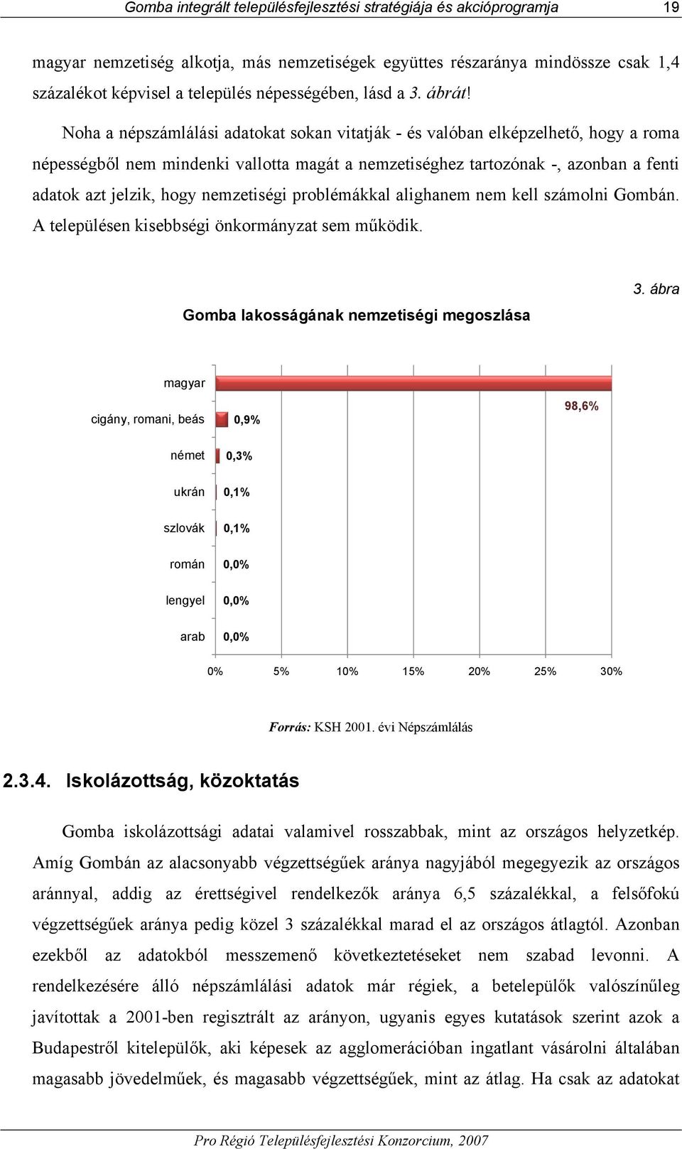 Noha a népszámlálási adatokat sokan vitatják - és valóban elképzelhető, hogy a roma népességből nem mindenki vallotta magát a nemzetiséghez tartozónak -, azonban a fenti adatok azt jelzik, hogy
