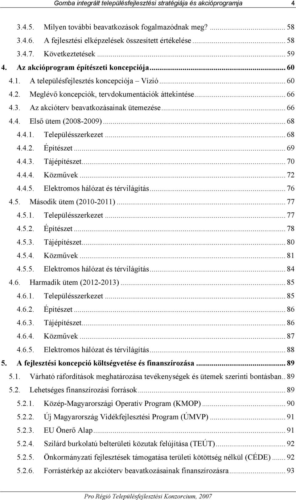 Az akcióterv beavatkozásainak ütemezése... 66 4.4. Első ütem (2008-2009)... 68 4.4.1. Településszerkezet... 68 4.4.2. Építészet... 69 4.4.3. Tájépítészet... 70 4.4.4. Közművek... 72 4.4.5.