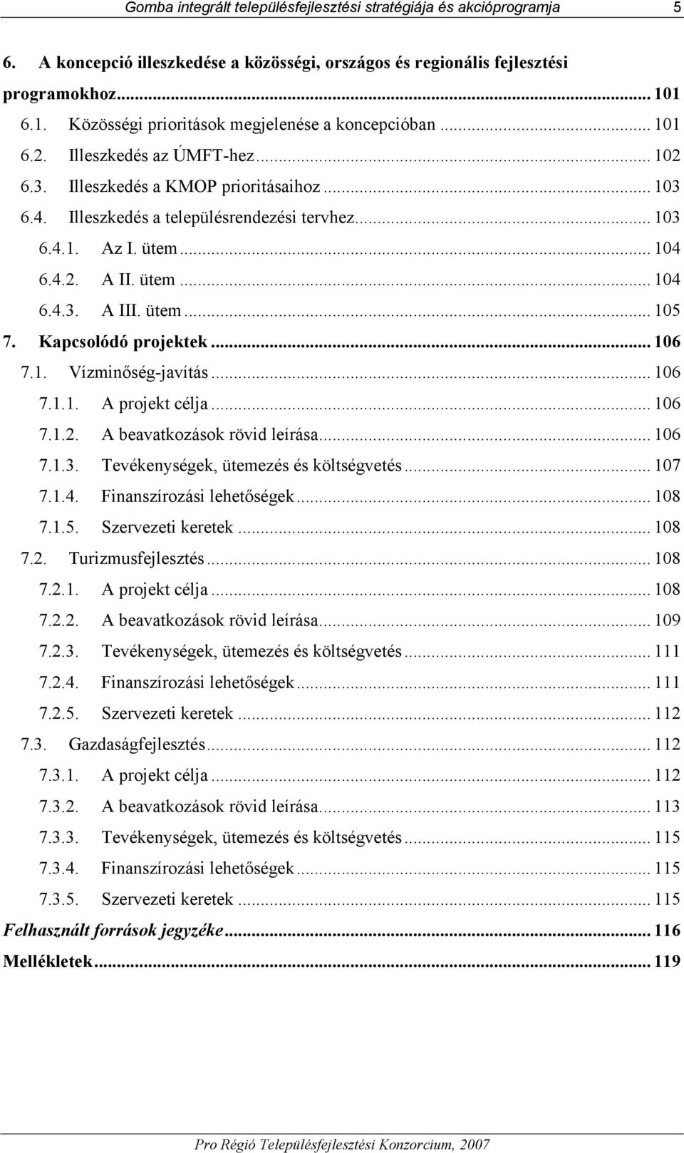ütem... 104 6.4.2. A II. ütem... 104 6.4.3. A III. ütem... 105 7. Kapcsolódó projektek... 106 7.1. Vízminőség-javítás... 106 7.1.1. A projekt célja... 106 7.1.2. A beavatkozások rövid leírása... 106 7.1.3. Tevékenységek, ütemezés és költségvetés.