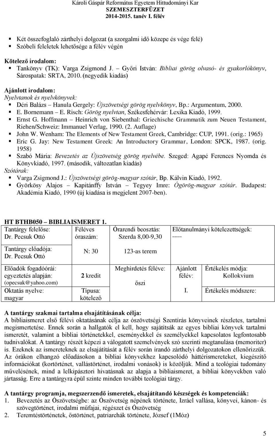 Győri István: Bibliai görög olvasó- és gyakorlókönyv, Sárospatak: SRTA, 2010. (negyedik kiadás) irodalom: Nyelvtanok és nyelvkönyvek: Déri Balázs Hanula Gergely: Újszövetségi görög nyelvkönyv, Bp.