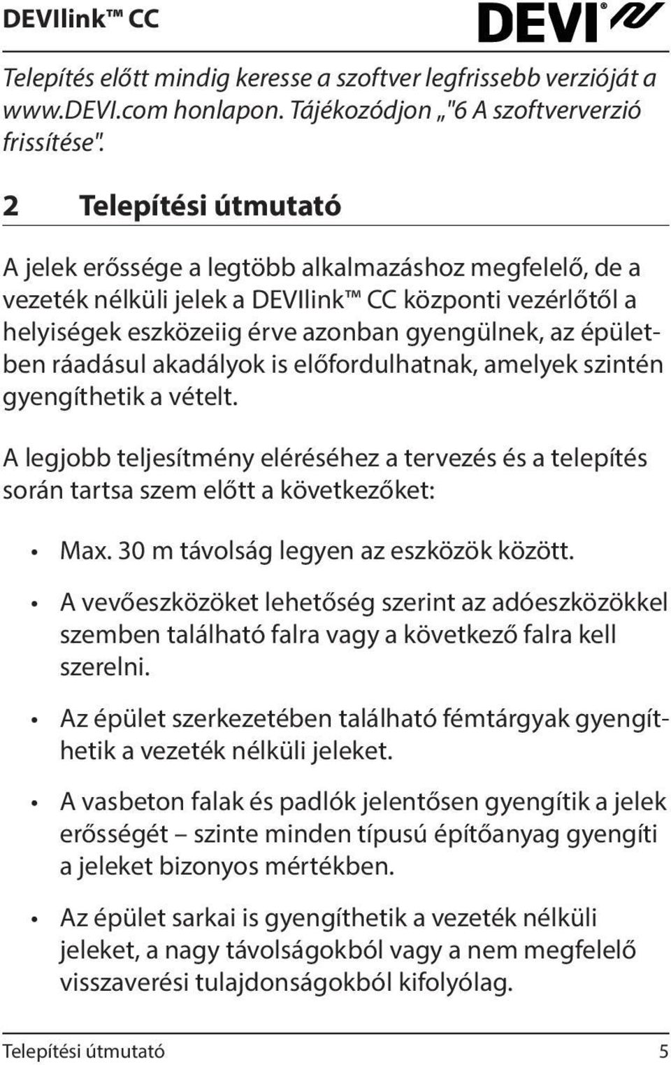 előfordulhatnak, amelyek szintén gyengíthetik a vételt. A legjobb teljesítmény eléréséhez a tervezés és a telepítés során tartsa szem előtt a következőket: Max.