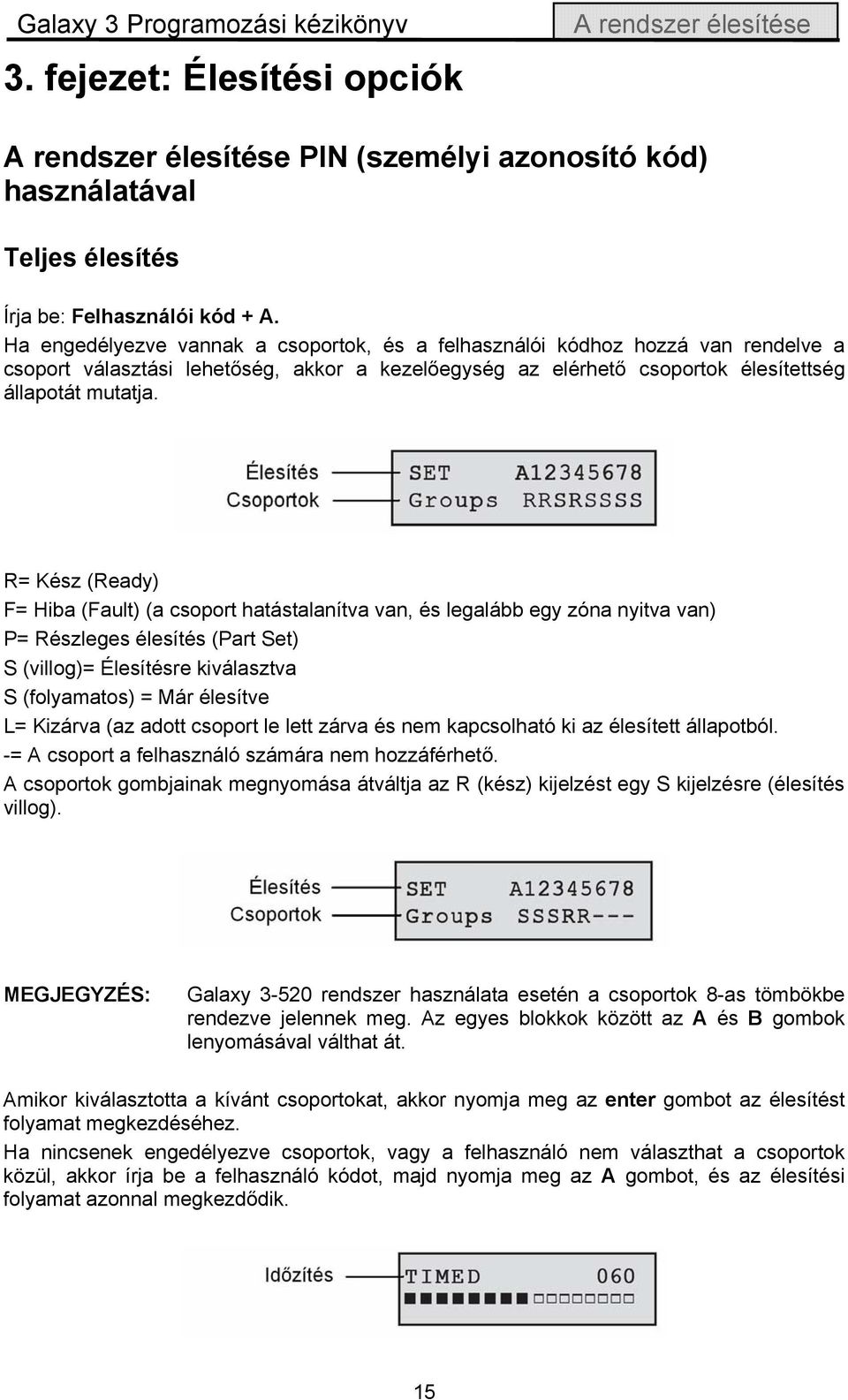 R= Kész (Ready) F= Hiba (Fault) (a csoport hatástalanítva van, és legalább egy zóna nyitva van) P= Részleges élesítés (Part Set) S (villog)= Élesítésre kiválasztva S (folyamatos) = Már élesítve L=