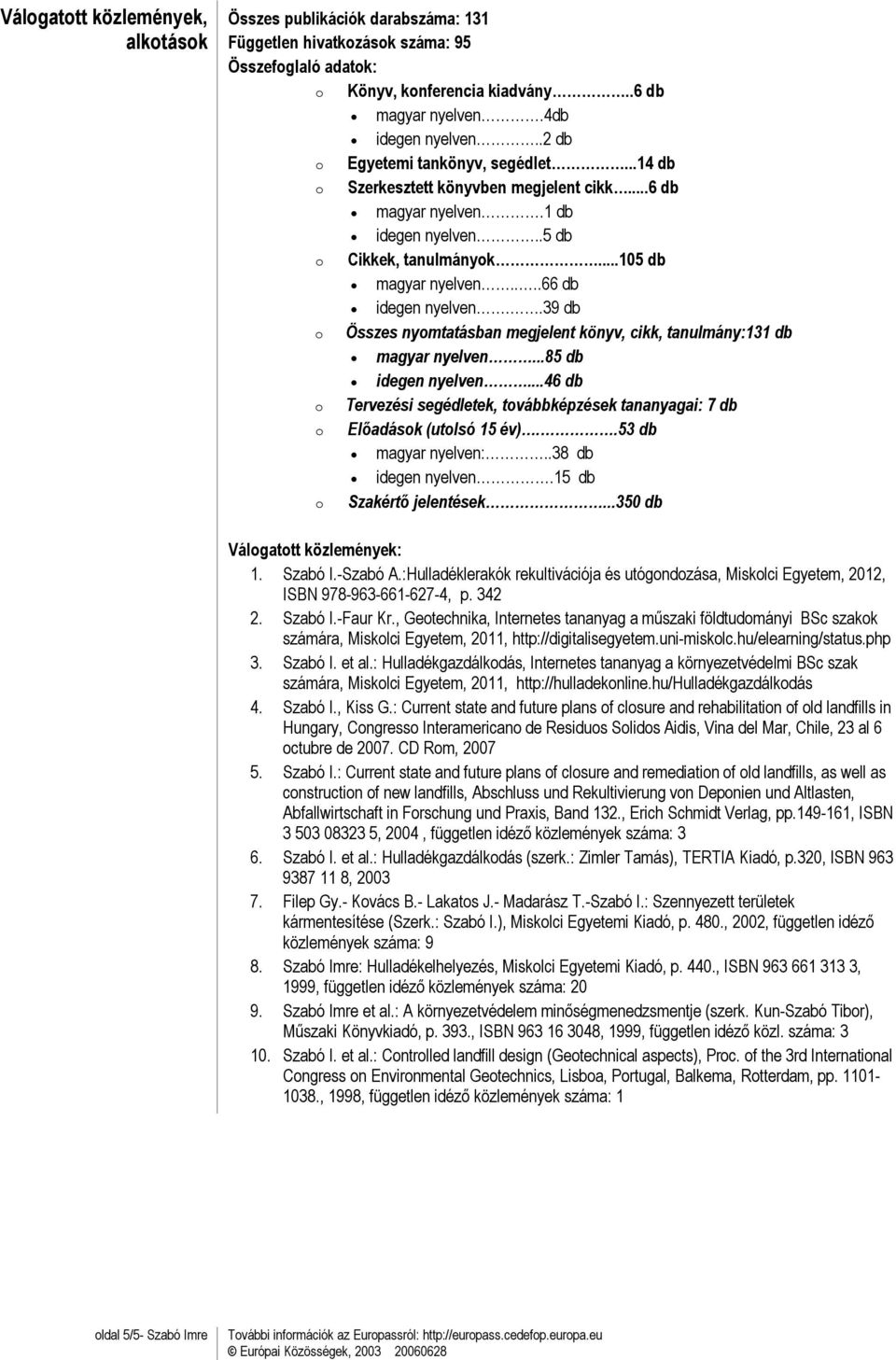 .39 db o Összes nyomtatásban megjelent könyv, cikk, tanulmány:131 db magyar nyelven...85 db idegen nyelven...46 db o Tervezési segédletek, továbbképzések tananyagai: 7 db o Előadások (utolsó 15 év).