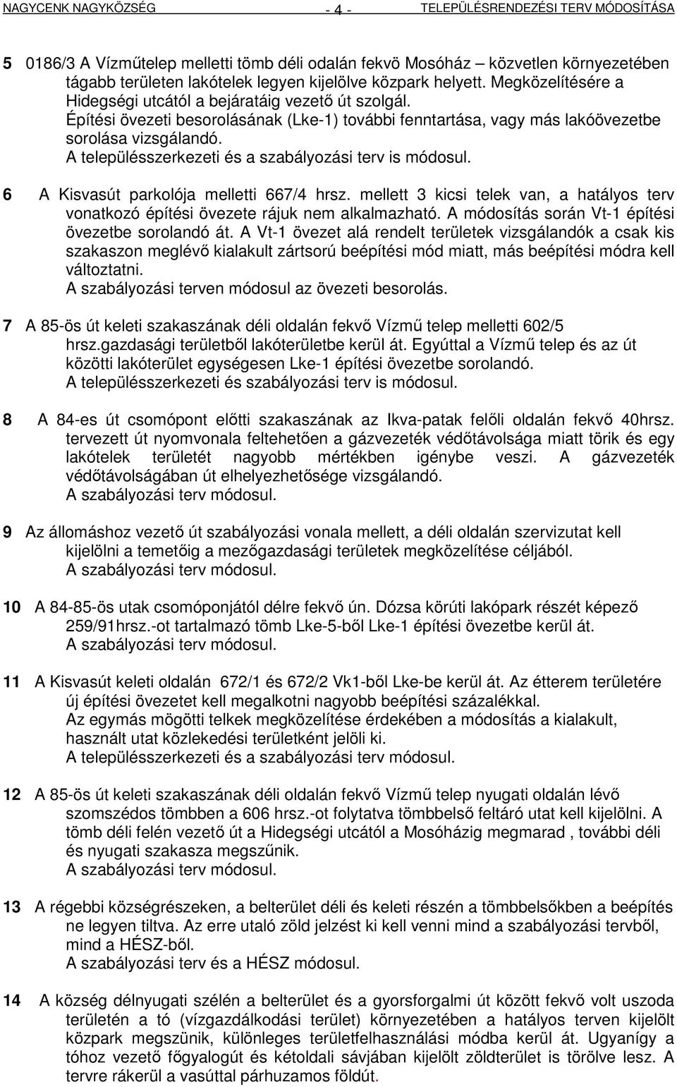 6 A Kisvasút parkolója melletti 667/4 hrsz. mellett 3 kicsi telek van, a hatályos terv vonatkozó építési övezete rájuk nem alkalmazható. A módosítás során Vt-1 építési övezetbe sorolandó át.