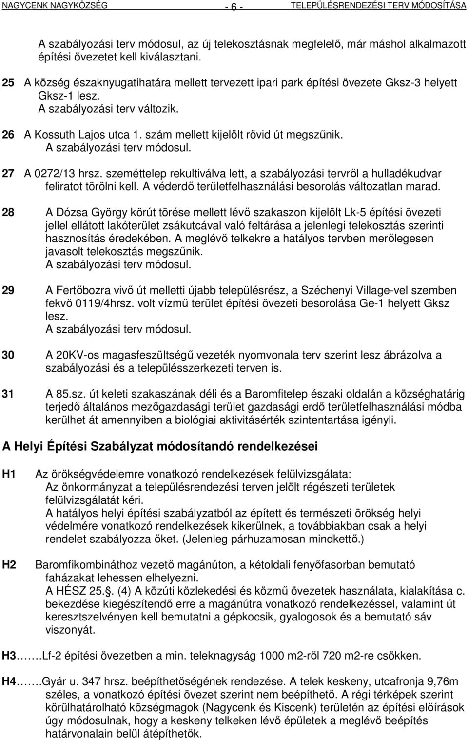 szám mellett kijelölt rövid út megszőnik. 27 A 0272/13 hrsz. szeméttelep rekultiválva lett, a szabályozási tervrıl a hulladékudvar feliratot törölni kell.