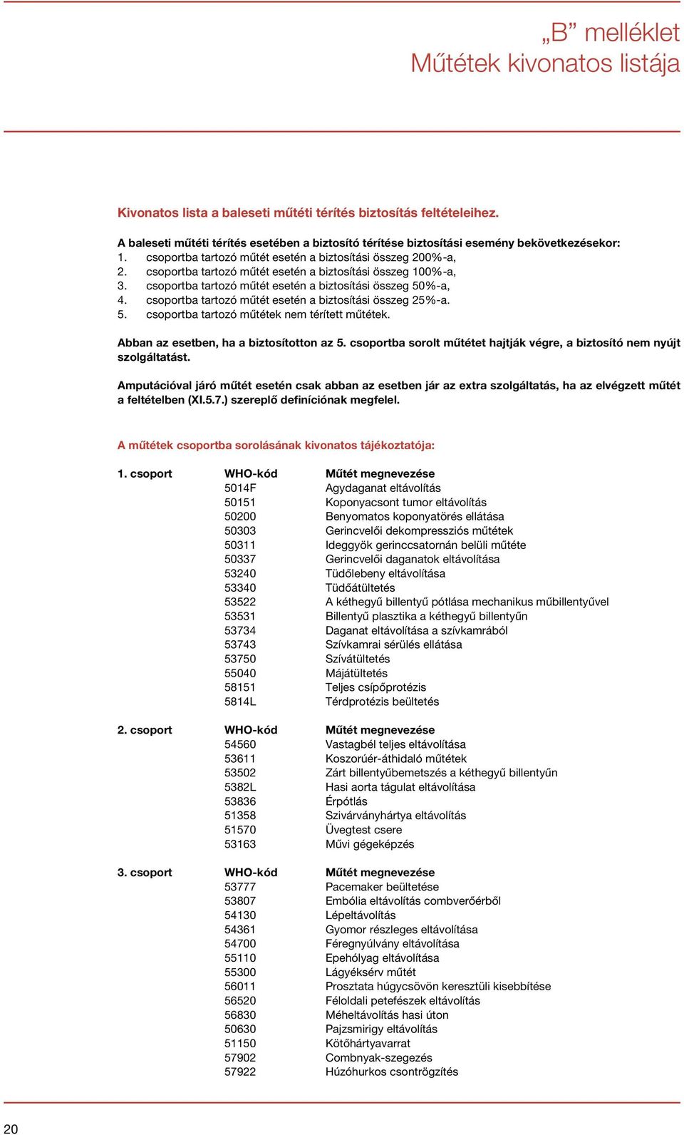 csoportba tartozó műtét esetén a biztosítási összeg 100%-a, 3. csoportba tartozó műtét esetén a biztosítási összeg 50%-a, 4. csoportba tartozó műtét esetén a biztosítási összeg 25%-a. 5. csoportba tartozó műtétek nem térített műtétek.