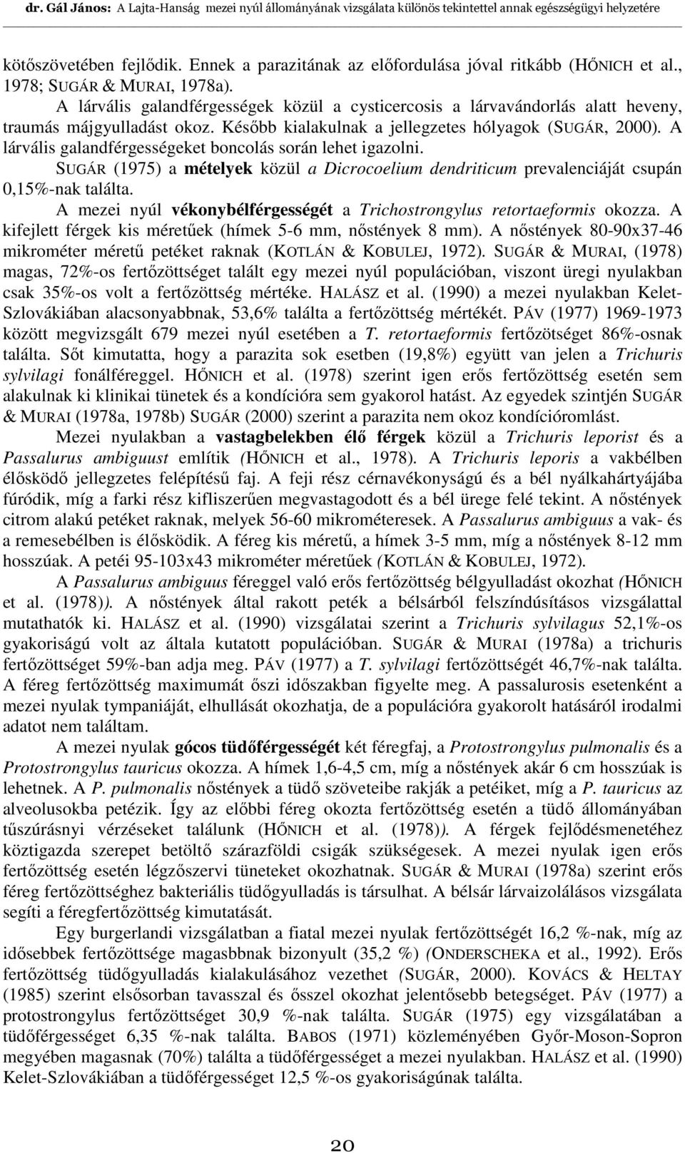 A lárvális galandférgességeket boncolás során lehet igazolni. SUGÁR (1975) a mételyek közül a Dicrocoelium dendriticum prevalenciáját csupán 0,15%-nak találta.