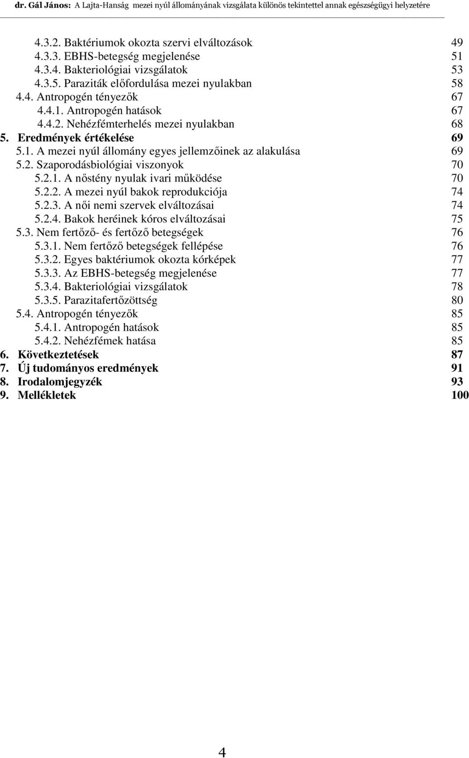 2.1. A nıstény nyulak ivari mőködése 70 5.2.2. A mezei nyúl bakok reprodukciója 74 5.2.3. A nıi nemi szervek elváltozásai 74 5.2.4. Bakok heréinek kóros elváltozásai 75 5.3. Nem fertızı- és fertızı betegségek 76 5.