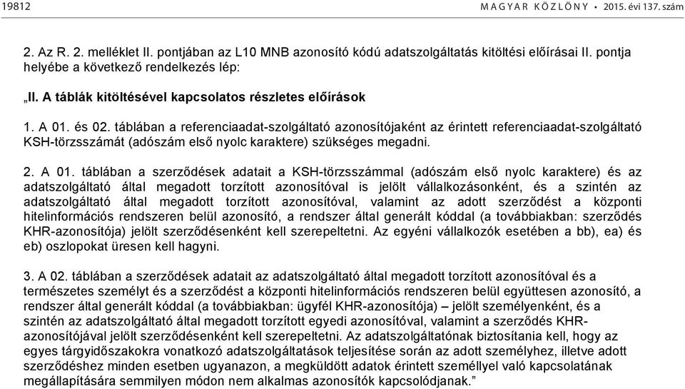 táblában a referenciaadat-szolgáltató azonosítójaként az érintett referenciaadat-szolgáltató KSH-törzsszámát (adószám első nyolc karaktere) szükséges megadni. 2. A 01.