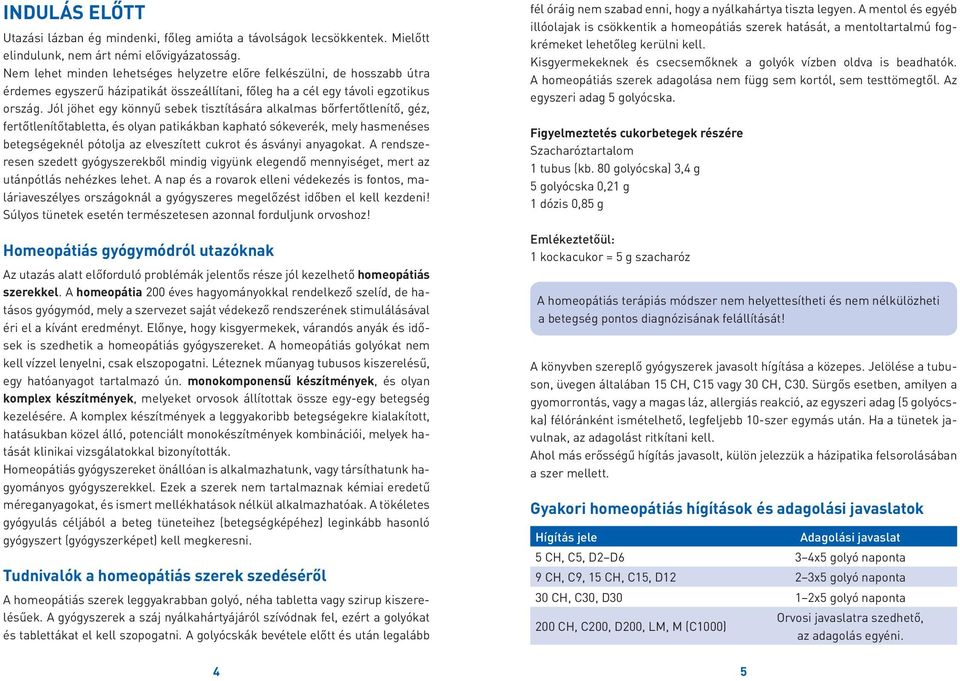 Jól jöhet egy könnyű sebek tisztítására alkalmas bőrfertőtlenítő, géz, fertőtlenítőtabletta, és olyan patikákban kapható sókeverék, mely hasmenéses betegségeknél pótolja az elveszített cukrot és