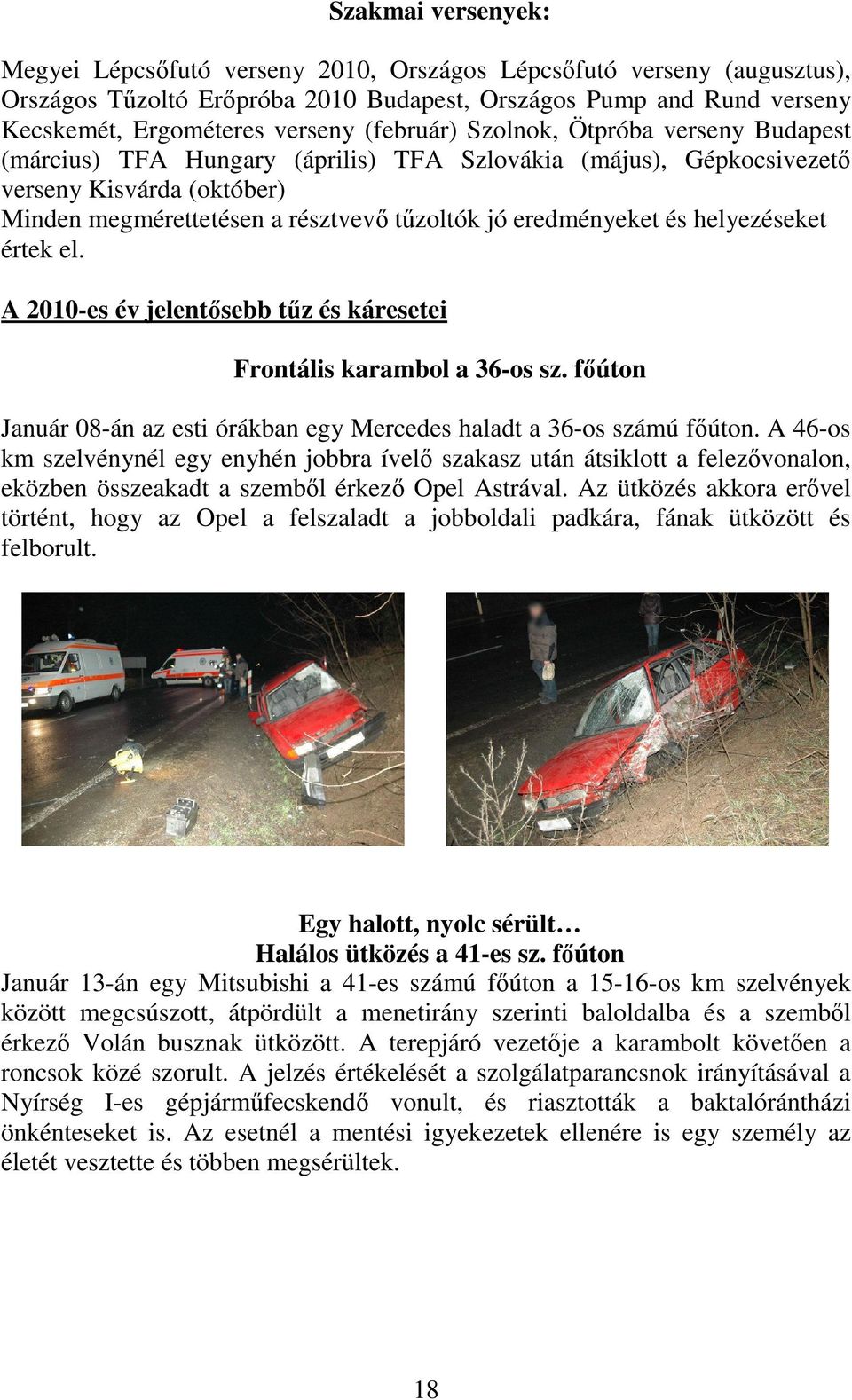 eredményeket és helyezéseket értek el. A 2010-es év jelentősebb tűz és káresetei Frontális karambol a 36-os sz. főúton Január 08-án az esti órákban egy Mercedes haladt a 36-os számú főúton.