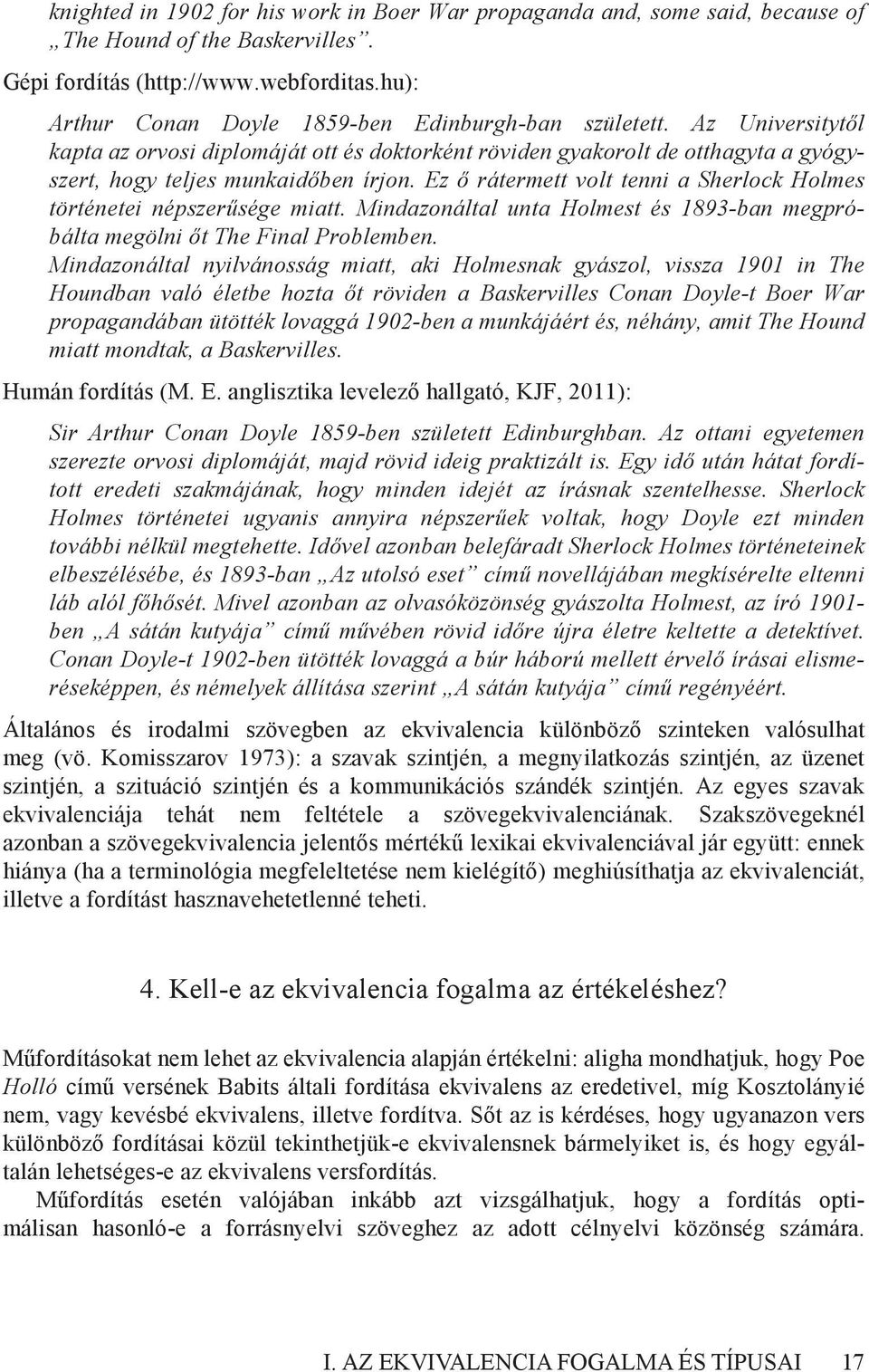 Ez ő rátermett volt tenni a Sherlock Holmes történetei népszerűsége miatt. Mindazonáltal unta Holmest és 1893-ban megpróbálta megölni őt The Final Problemben.