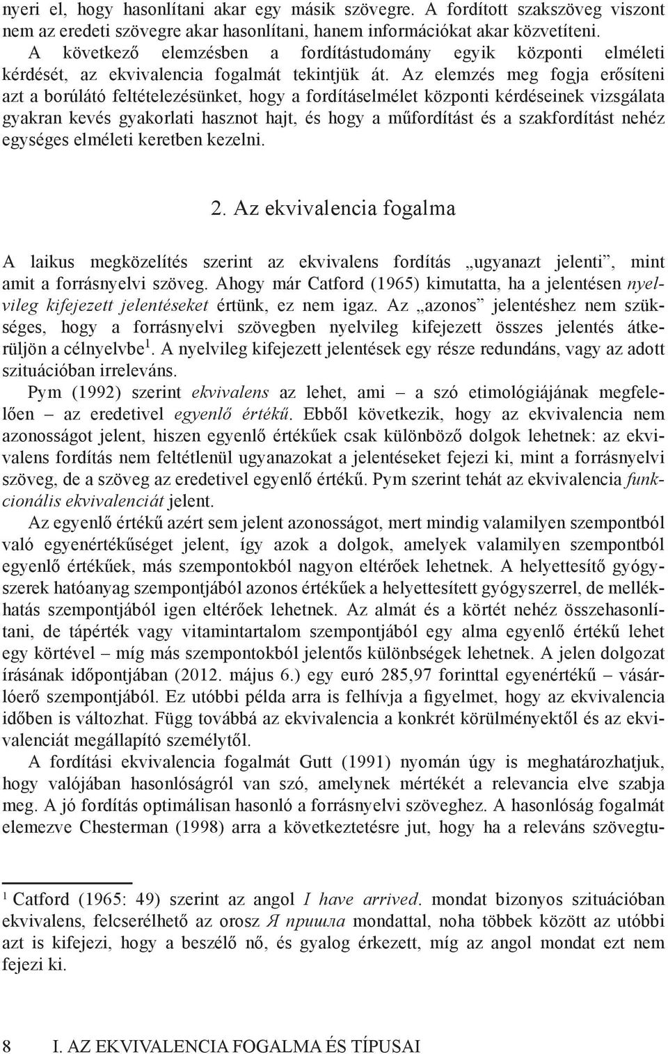 Az elemzés meg fogja erősíteni azt a borúlátó feltételezésünket, hogy a fordításelmélet központi kérdéseinek vizsgálata gyakran kevés gyakorlati hasznot hajt, és hogy a műfordítást és a szakfordítást