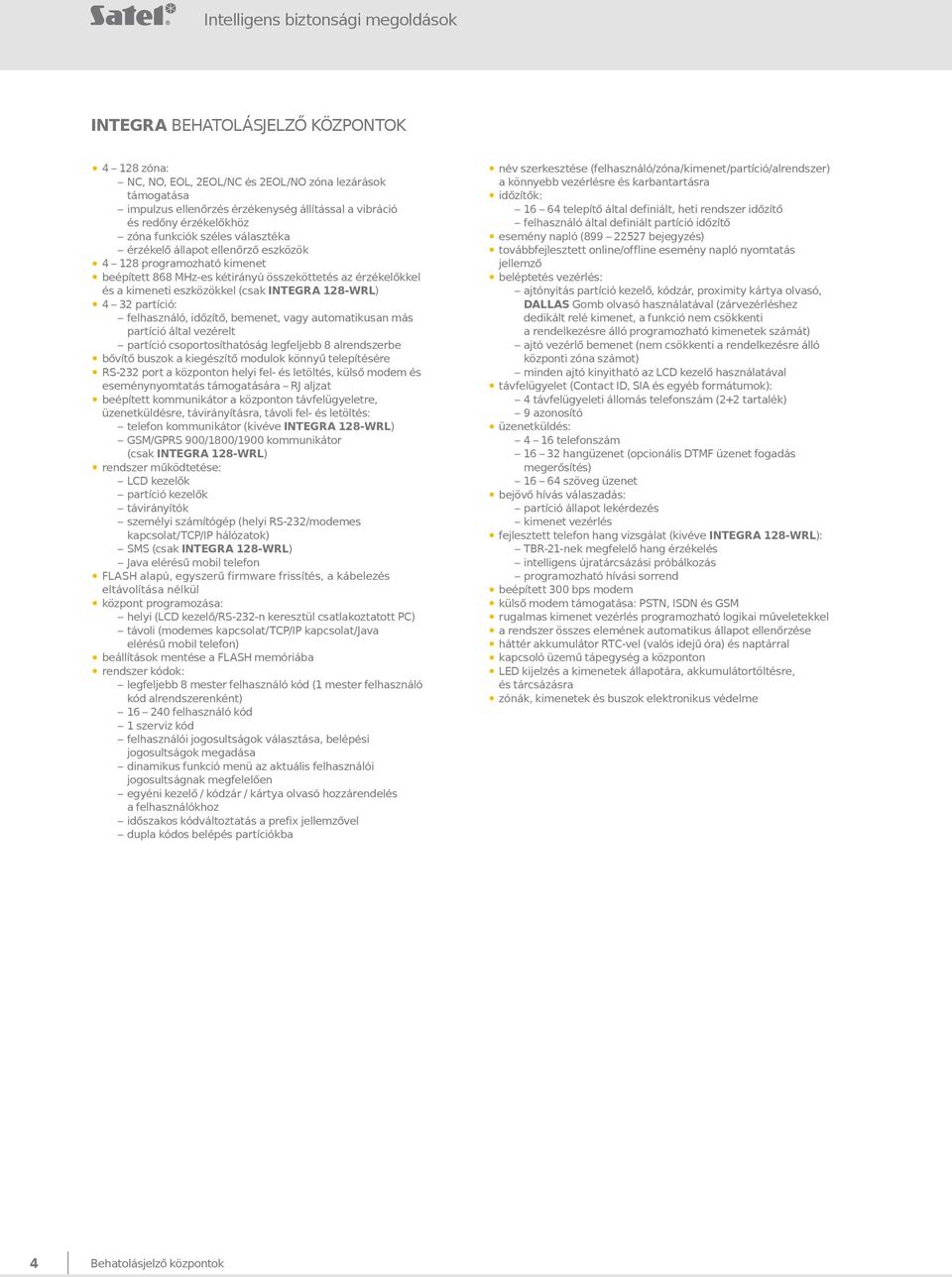 eszközökkel (csak INTEGRA 128-WRL) 4 32 partíció: felhasználó, időzítő, bemenet, vagy automatikusan más partíció által vezérelt partíció csoportosíthatóság legfeljebb 8 alrendszerbe bővítő buszok a